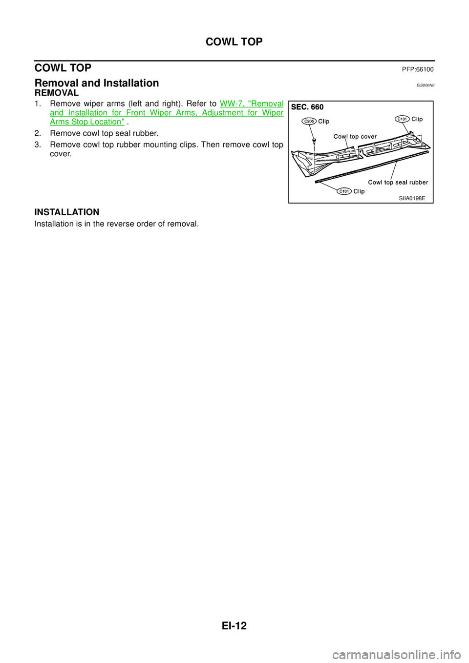 NISSAN X-TRAIL 2003  Electronic Repair Manual EI-12
COWL TOP
COWL TOP
PFP:66100
Removal and InstallationEIS0 00 N0
REMOVAL
1. Remove wiper arms (left and right). Refer toWW-7, "Removal
and Installation for Front Wiper Arms, Adjustment for Wiper
A