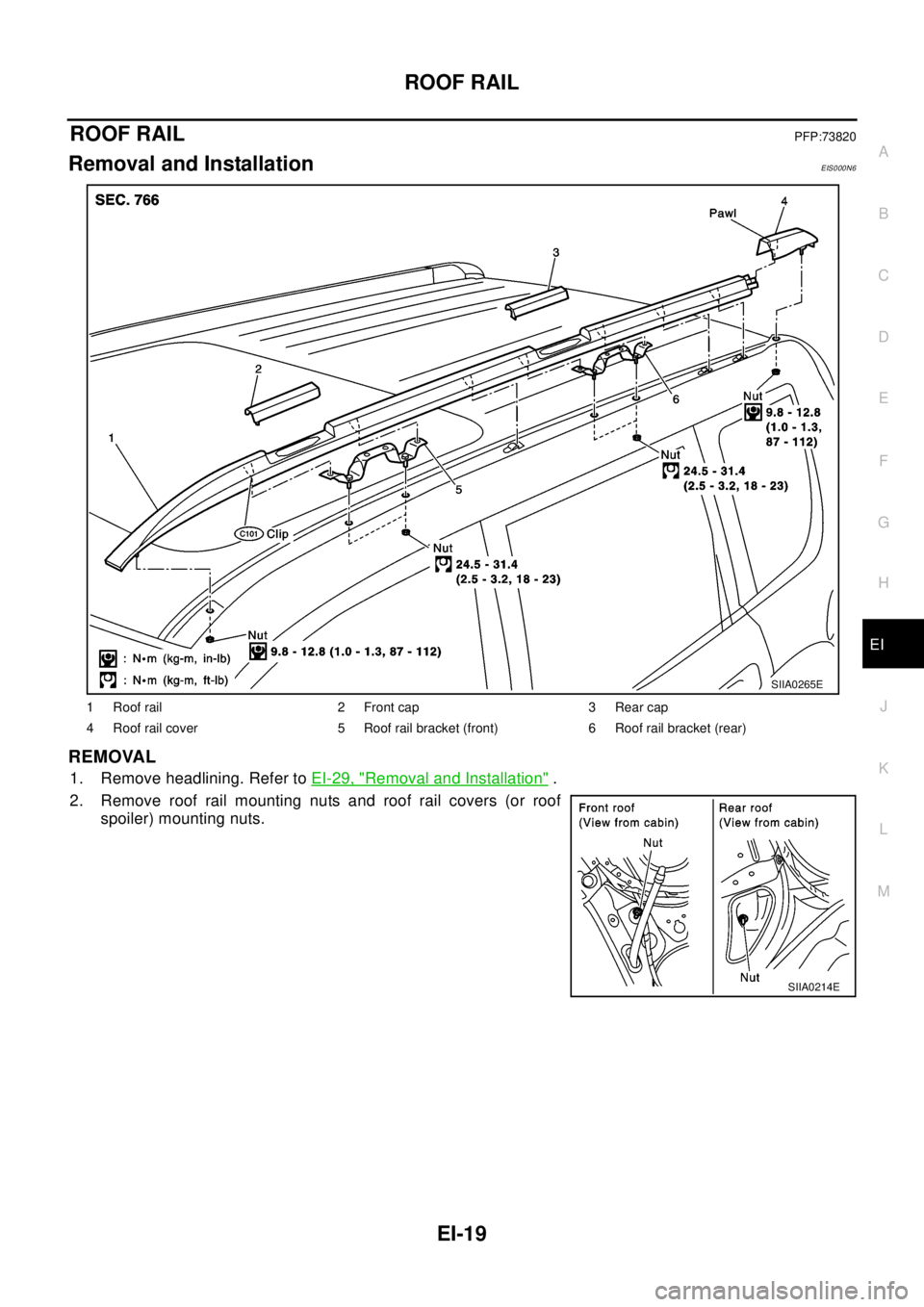 NISSAN X-TRAIL 2003  Electronic Repair Manual ROOF RAIL
EI-19
C
D
E
F
G
H
J
K
L
MA
B
EI
ROOF RAILPFP:73820
Removal and InstallationEIS000N6
REMOVAL
1. Remove headlining. Refer toEI-29, "Removal and Installation".
2. Remove roof rail mounting nuts