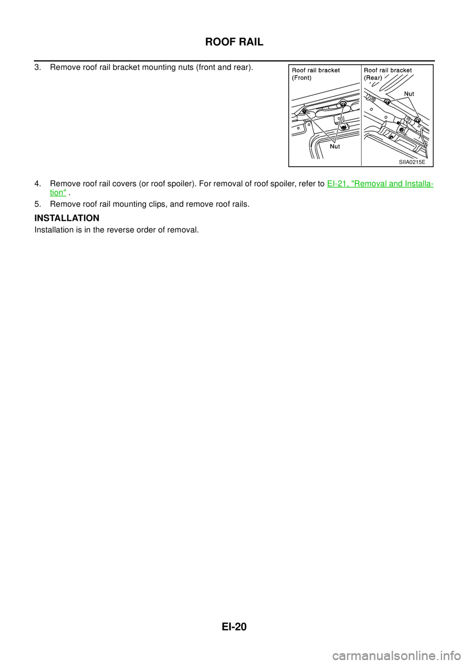 NISSAN X-TRAIL 2003  Electronic Repair Manual EI-20
ROOF RAIL
3. Remove roof rail bracket mounting nuts (front and rear).
4. Remove roof rail covers (or roof spoiler). For removal of roof spoiler, refer toEI-21, "
Removal and Installa-
tion".
5. 
