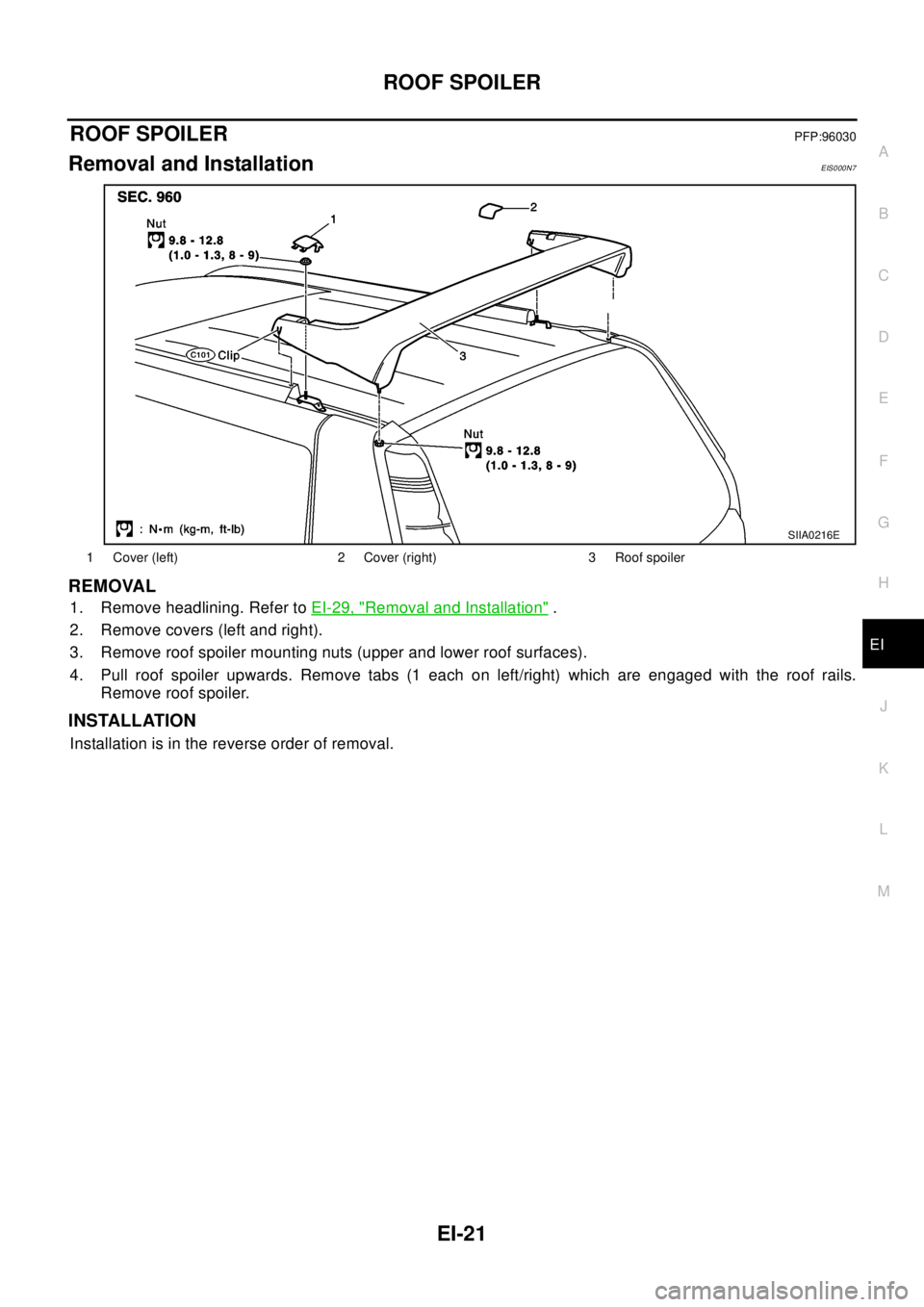 NISSAN X-TRAIL 2003  Electronic Repair Manual ROOF SPOILER
EI-21
C
D
E
F
G
H
J
K
L
MA
B
EI
ROOF SPOILERPFP:96030
Removal and InstallationEIS000N7
REMOVAL
1. Remove headlining. Refer toEI-29, "Removal and Installation".
2. Remove covers (left and 