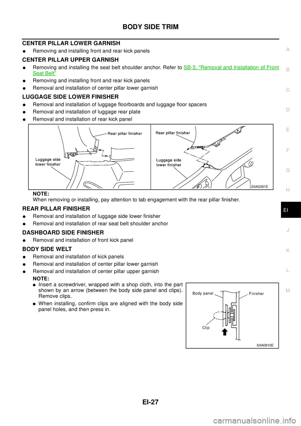 NISSAN X-TRAIL 2003  Electronic Repair Manual BODY SIDE TRIM
EI-27
C
D
E
F
G
H
J
K
L
MA
B
EI
CENTER PILLAR LOWER GARNISH
lRemoving and installing front and rear kick panels
CENTER PILLAR UPPER GARNISH
lRemoving and installing the seat belt should