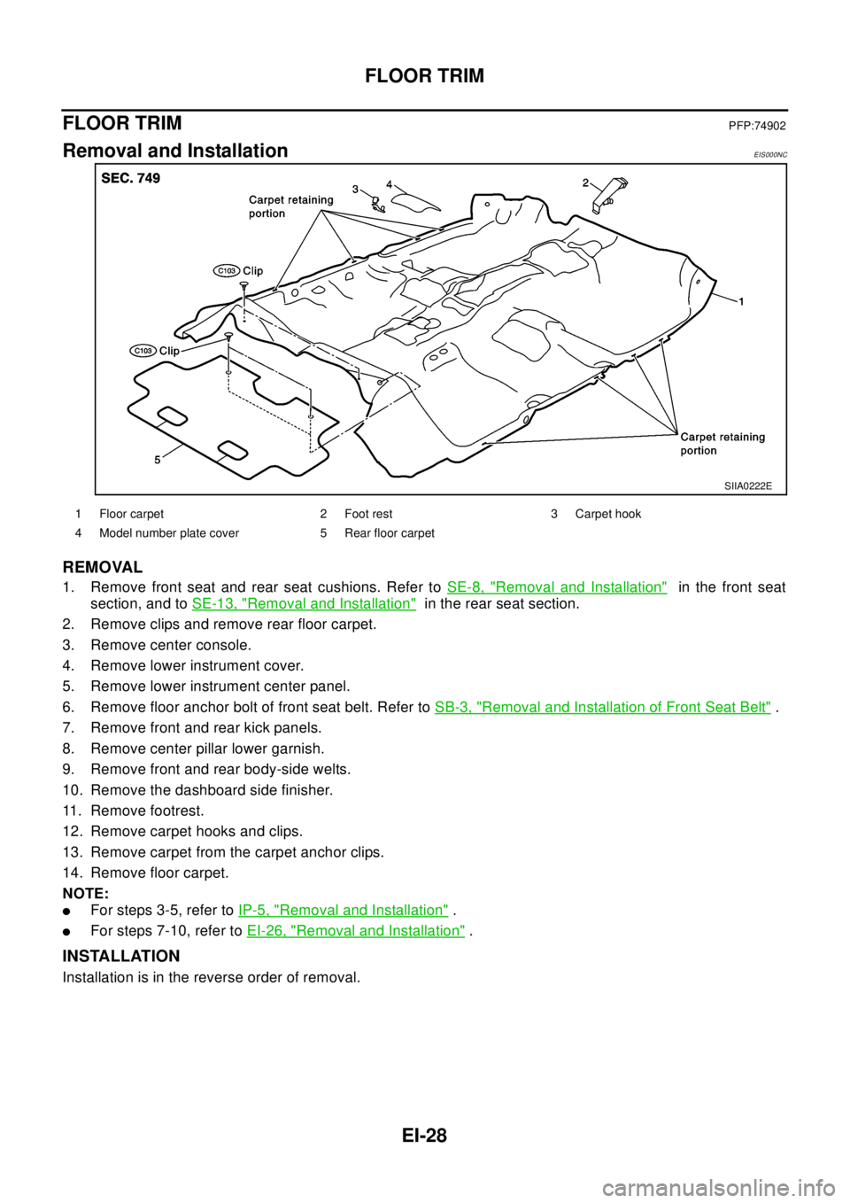 NISSAN X-TRAIL 2003  Electronic Repair Manual EI-28
FLOOR TRIM
FLOOR TRIM
PFP:74902
Removal and InstallationEIS000NC
REMOVAL
1. Remove front seat and rear seat cushions. Refer toSE-8, "Removal and Installation"in the front seat
section, and toSE-