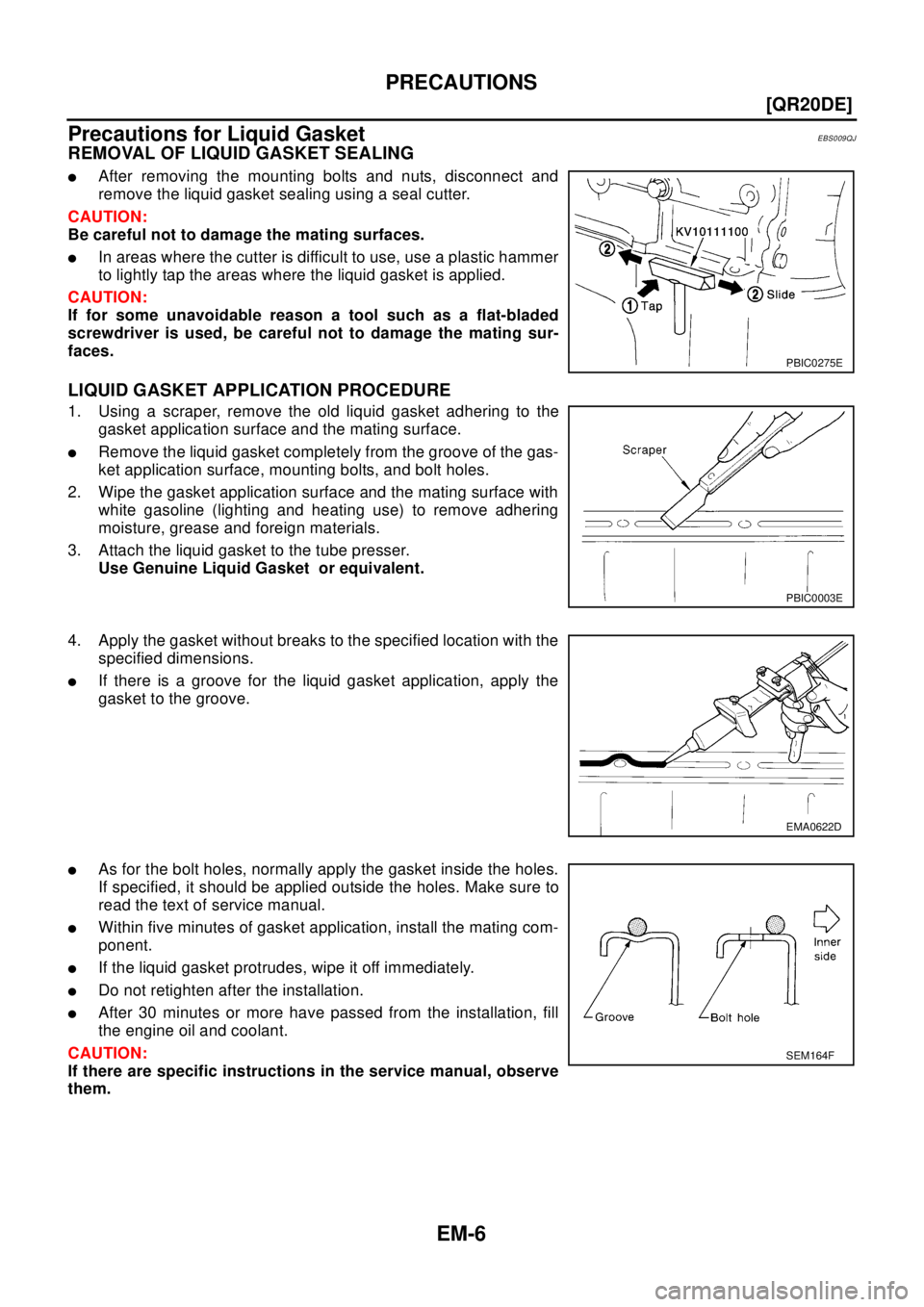 NISSAN X-TRAIL 2003  Electronic Repair Manual EM-6
[QR20DE]
PRECAUTIONS
Precautions for Liquid Gasket
EBS009QJ
REMOVAL OF LIQUID GASKET SEALING
lAfter removing the mounting bolts and nuts, disconnect and
remove the liquid gasket sealing using a s