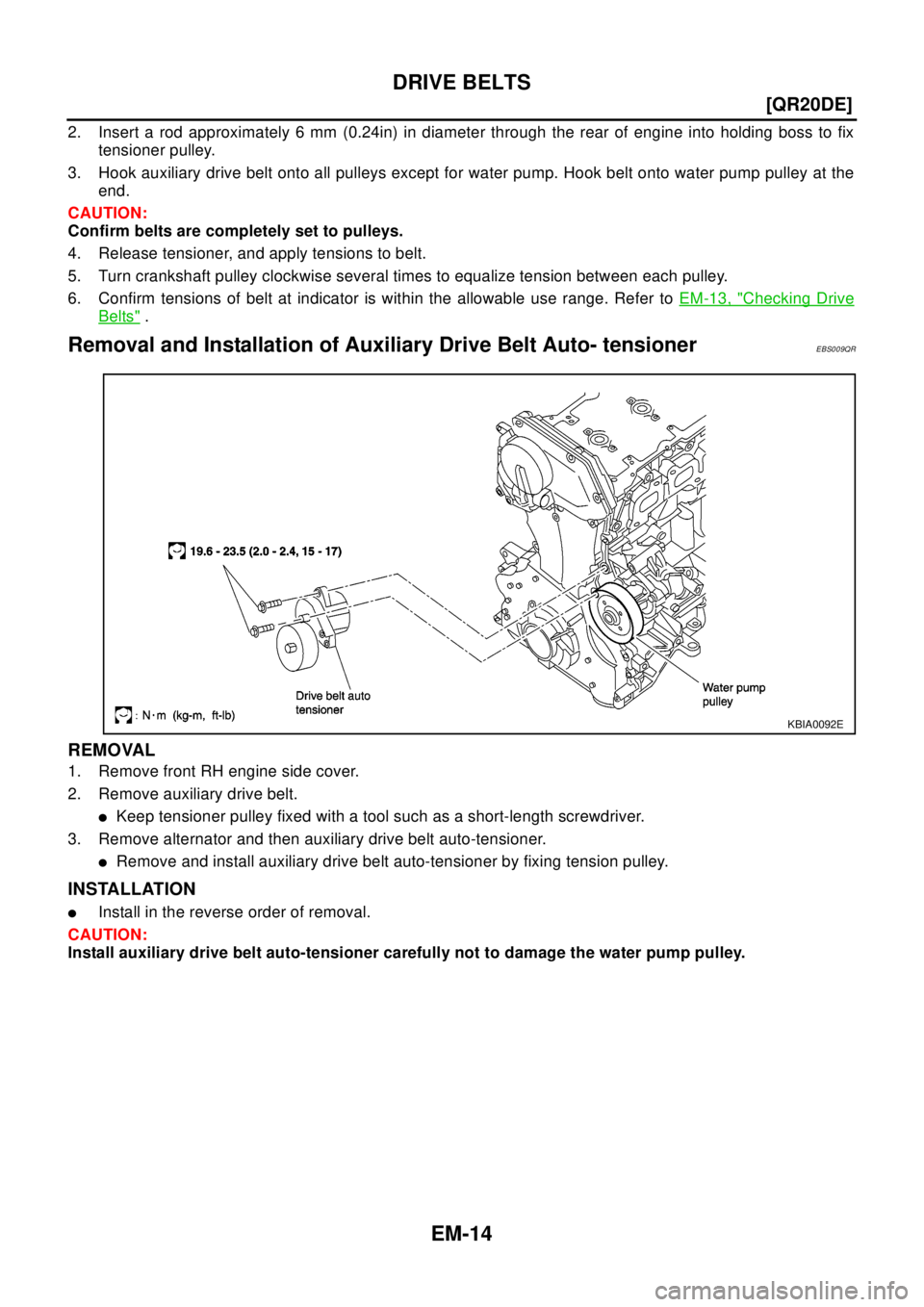 NISSAN X-TRAIL 2003  Electronic Repair Manual EM-14
[QR20DE]
DRIVE BELTS
2. Insert a rod approximately 6 mm (0.24in) in diameter through the rear of engine into holding boss to fix
tensioner pulley.
3. Hook auxiliary drive belt onto all pulleys e