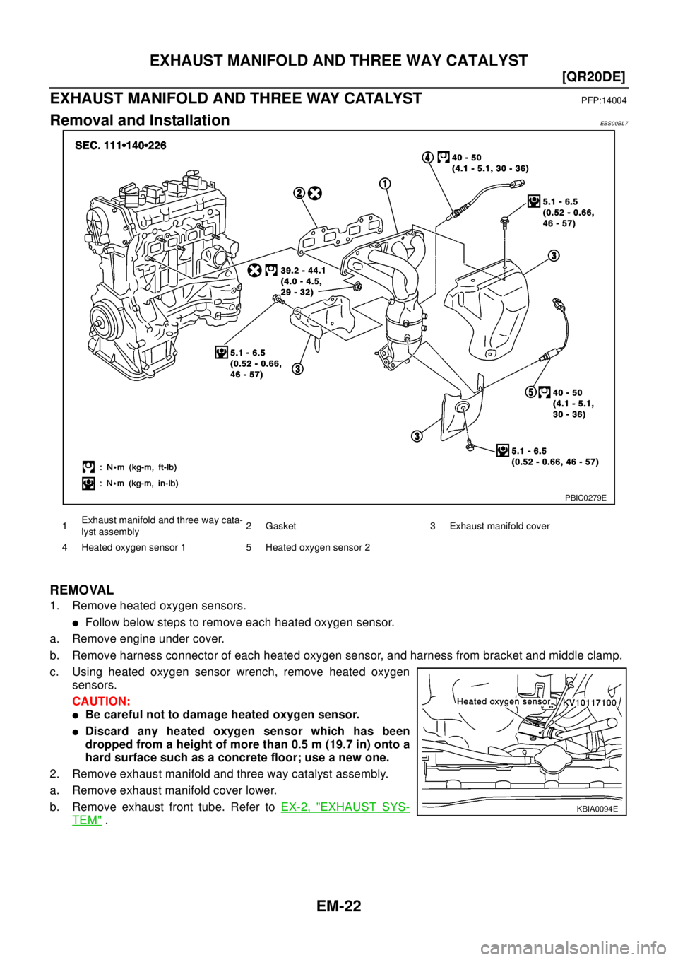 NISSAN X-TRAIL 2003  Electronic Repair Manual EM-22
[QR20DE]
EXHAUST MANIFOLD AND THREE WAY CATALYST
EXHAUST MANIFOLD AND THREE WAY CATALYST
PFP:14004
Removal and InstallationEBS00BL7
REMOVAL
1. Remove heated oxygen sensors.
lFollow below steps t
