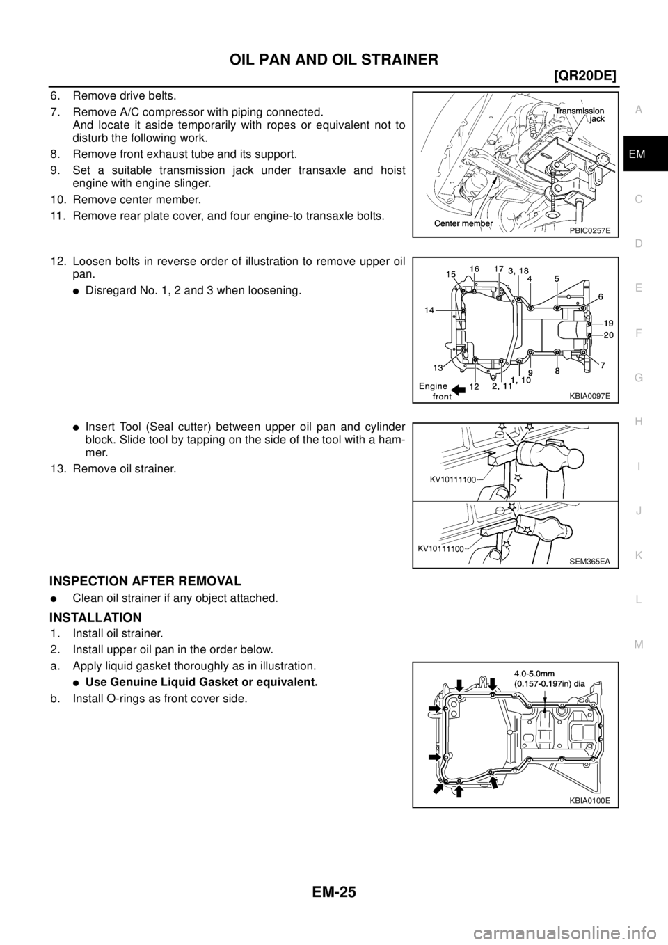 NISSAN X-TRAIL 2003  Electronic Repair Manual OIL PAN AND OIL STRAINER
EM-25
[QR20DE]
C
D
E
F
G
H
I
J
K
L
MA
EM
6. Remove drive belts.
7. Remove A/C compressor with piping connected.
And locate it aside temporarily with ropes or equivalent not to