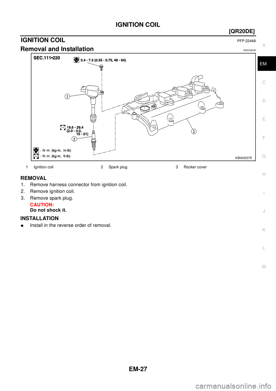 NISSAN X-TRAIL 2003  Electronic Repair Manual IGNITION COIL
EM-27
[QR20DE]
C
D
E
F
G
H
I
J
K
L
MA
EM
IGNITION COILPFP:22448
Removal and InstallationEBS009QW
REMOVAL
1. Remove harness connector from ignition coil.
2. Remove ignition coil.
3. Remov