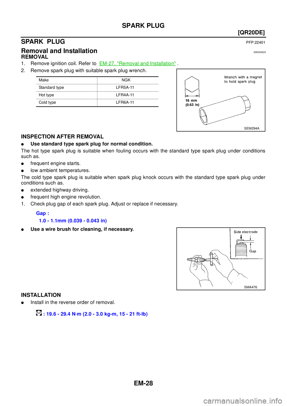 NISSAN X-TRAIL 2003  Electronic Repair Manual EM-28
[QR20DE]
SPARK PLUG
SPARK PLUG
PFP:22401
Removal and InstallationEBS009QX
REMOVAL
1. Remove ignition coil. Refer toEM-27, "Removal and Installation".
2. Remove spark plug with suitable spark plu