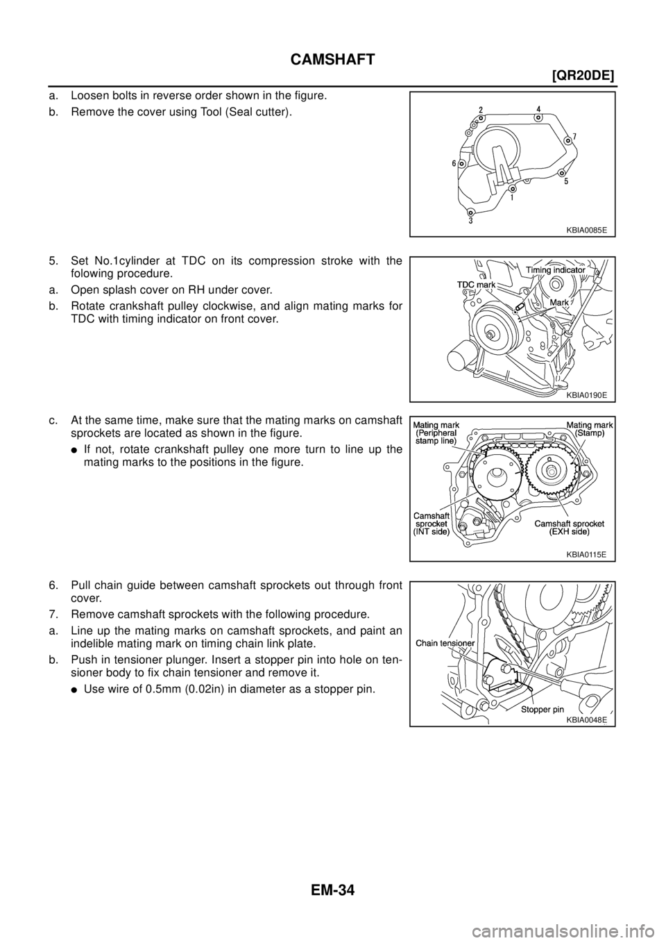 NISSAN X-TRAIL 2003  Electronic Repair Manual EM-34
[QR20DE]
CAMSHAFT
a. Loosen bolts in reverse order shown in the figure.
b. Remove the cover using Tool (Seal cutter).
5. Set No.1cylinder at TDC on its compression stroke with the
folowing proce