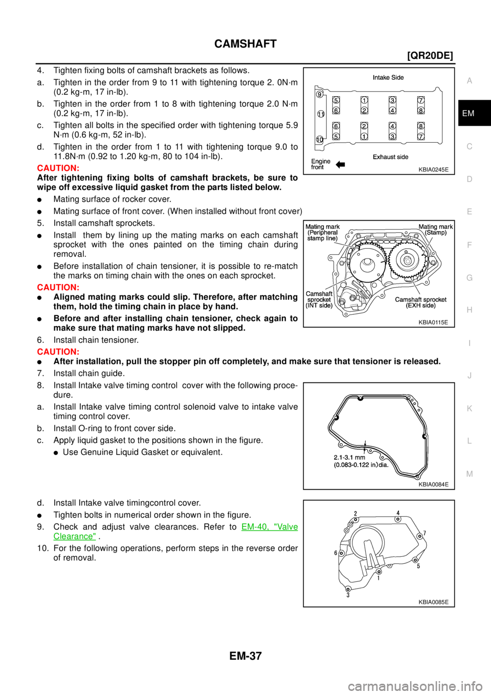 NISSAN X-TRAIL 2003  Electronic Repair Manual CAMSHAFT
EM-37
[QR20DE]
C
D
E
F
G
H
I
J
K
L
MA
EM
4. Tighten fixing bolts of camshaft brackets as follows.
a. Tighten in the order from 9 to 11 with tightening torque 2. 0N·m
(0.2 kg-m, 17 in-lb).
b.