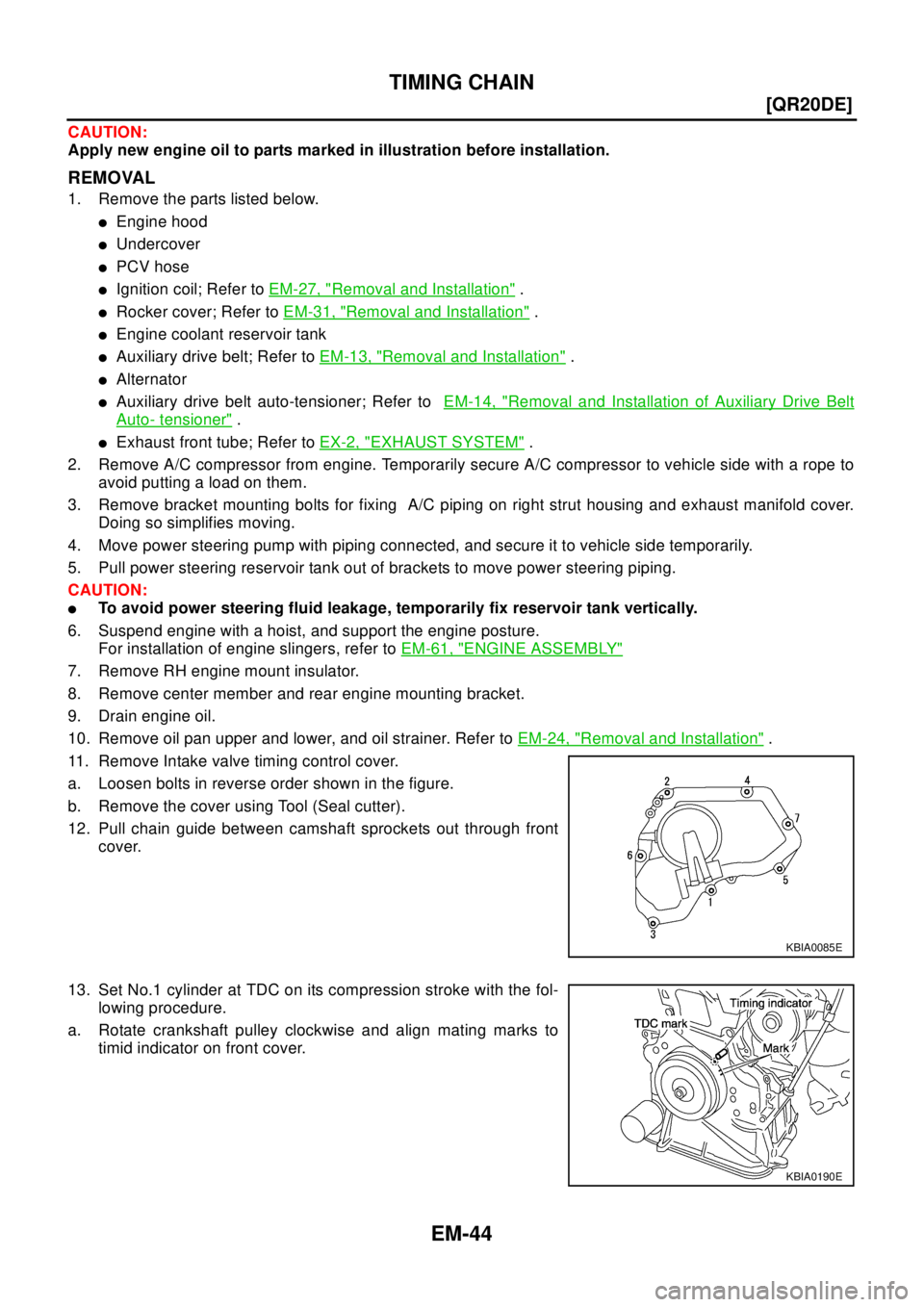 NISSAN X-TRAIL 2003  Electronic Repair Manual EM-44
[QR20DE]
TIMING CHAIN
CAUTION:
Apply new engine oil to parts marked in illustration before installation.
REMOVAL
1. Remove the parts listed below.
lEngine hood
lUndercover
lPCV hose
lIgnition co