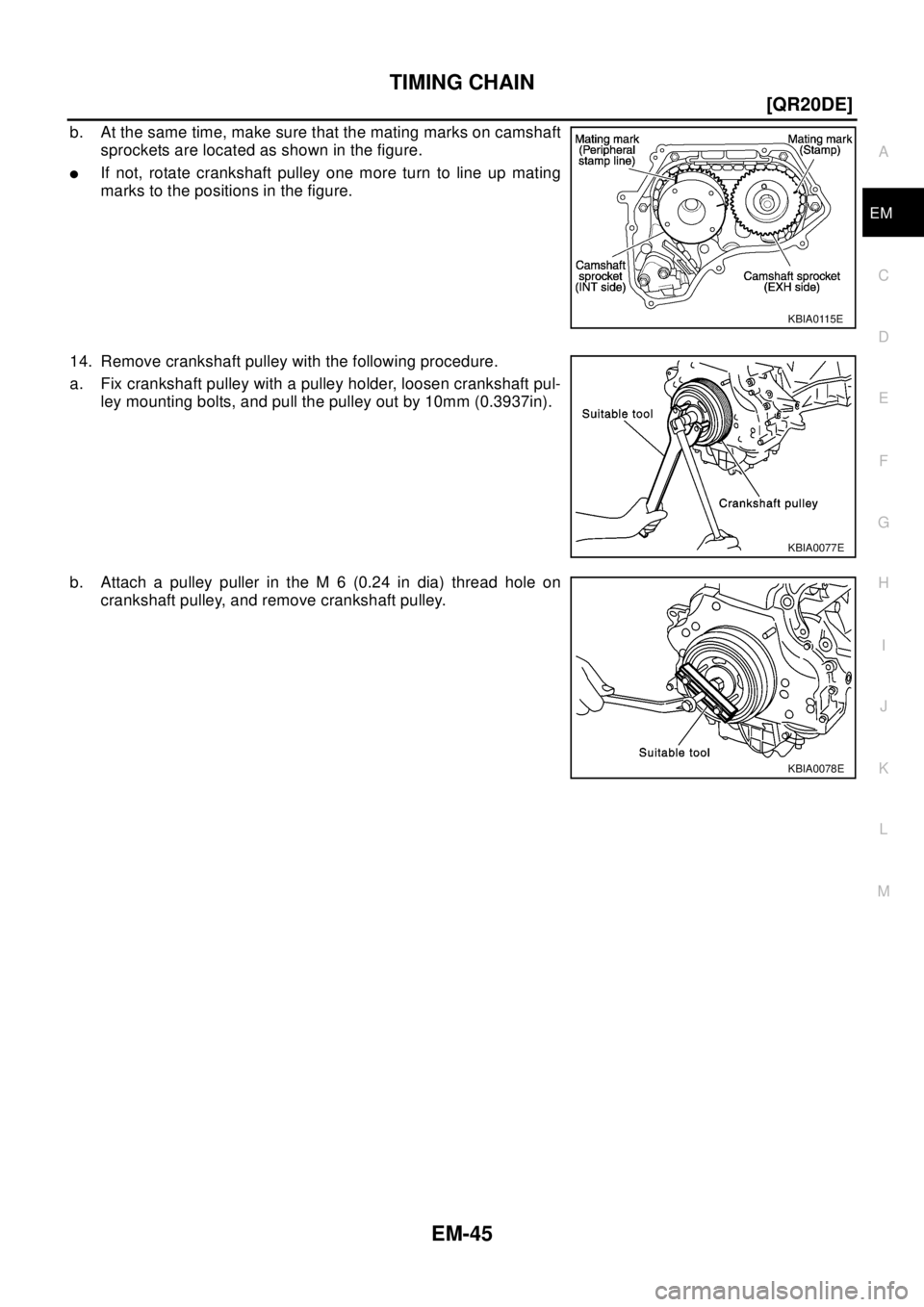 NISSAN X-TRAIL 2003  Electronic Repair Manual TIMING CHAIN
EM-45
[QR20DE]
C
D
E
F
G
H
I
J
K
L
MA
EM
b. At the same time, make sure that the mating marks on camshaft
sprockets are located as shown in the figure.
lIf not, rotate crankshaft pulley o