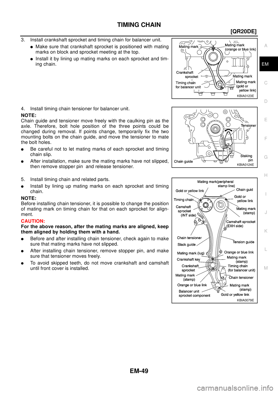 NISSAN X-TRAIL 2003  Electronic Repair Manual TIMING CHAIN
EM-49
[QR20DE]
C
D
E
F
G
H
I
J
K
L
MA
EM
3. Install crankshaft sprocket and timing chain for balancer unit.
lMake sure that crankshaft sprocket is positioned with mating
marks on block an