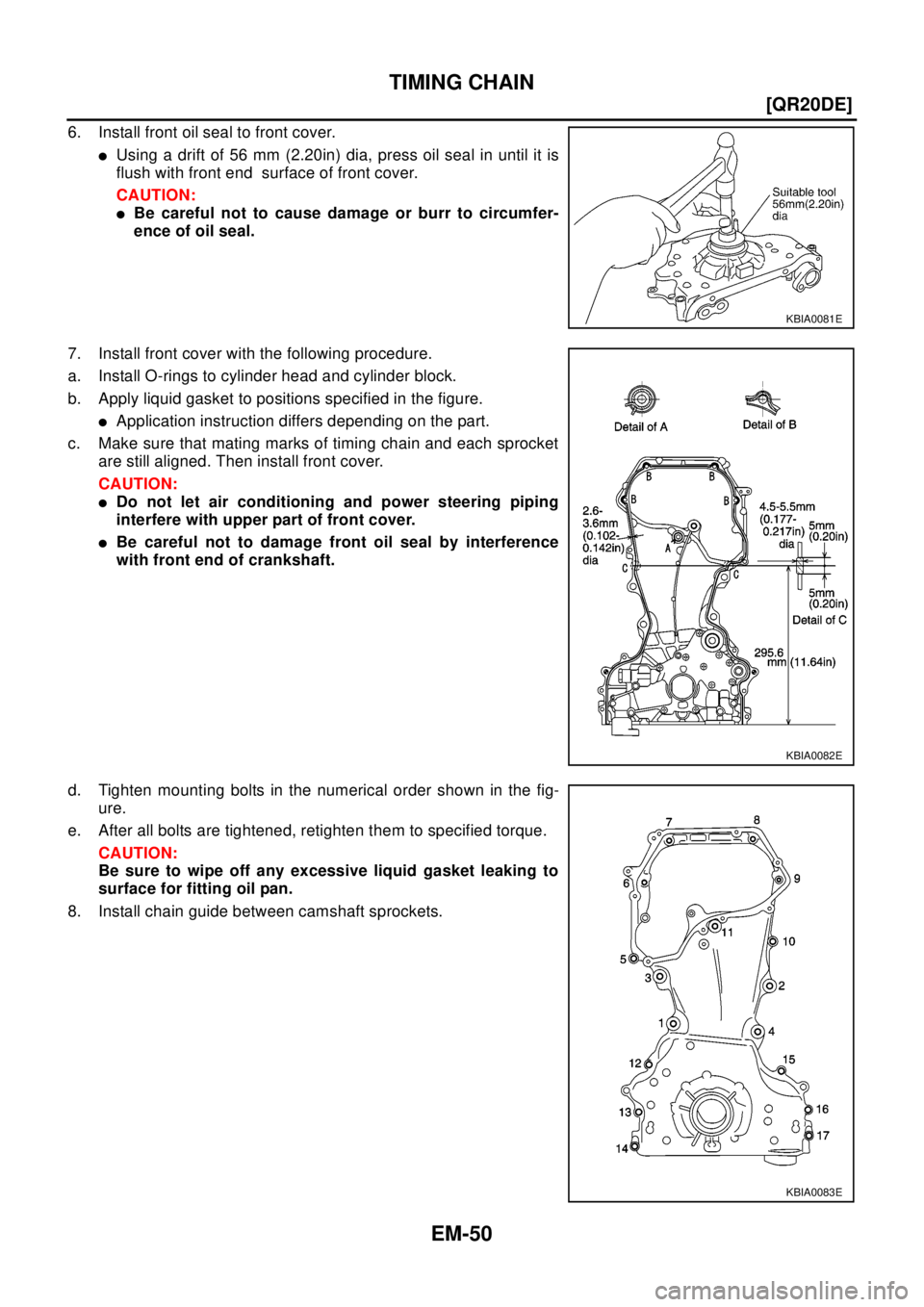 NISSAN X-TRAIL 2003  Electronic Repair Manual EM-50
[QR20DE]
TIMING CHAIN
6. Install front oil seal to front cover.
lUsing a drift of 56 mm (2.20in) dia, press oil seal in until it is
flush with front end surface of front cover.
CAUTION:
lBe care