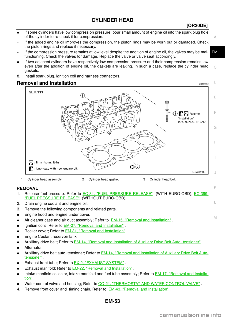 NISSAN X-TRAIL 2003  Electronic Repair Manual CYLINDER HEAD
EM-53
[QR20DE]
C
D
E
F
G
H
I
J
K
L
MA
EM
lIf some cylinders have low compression pressure, pour small amount of engine oil into the spark plug hole
of the cylinder to re-check it for com