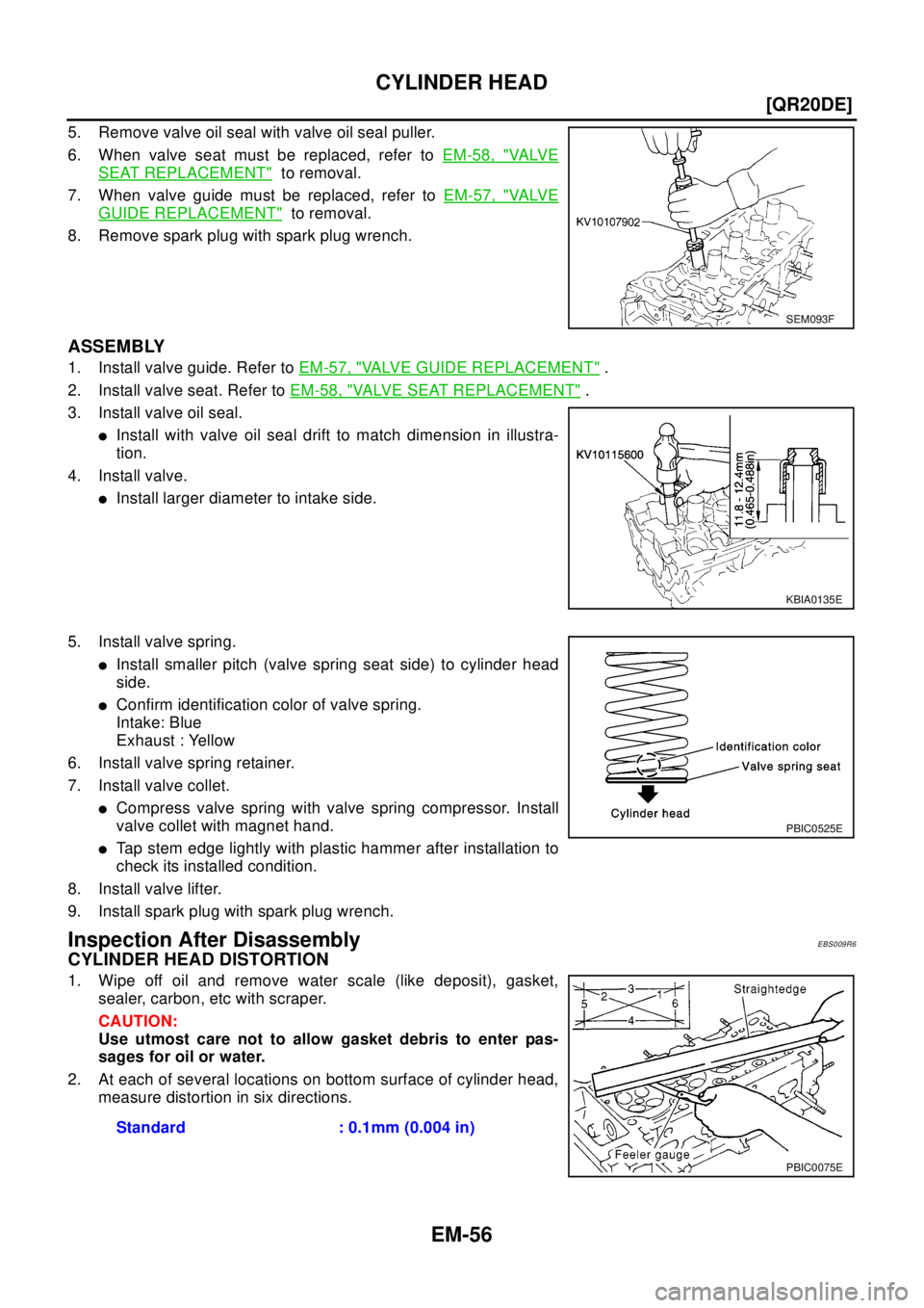NISSAN X-TRAIL 2003  Electronic Repair Manual EM-56
[QR20DE]
CYLINDER HEAD
5. Remove valve oil seal with valve oil seal puller.
6. When valve seat must be replaced, refer toEM-58, "
VA LV E
SEAT REPLACEMENT"to removal.
7. When valve guide must be