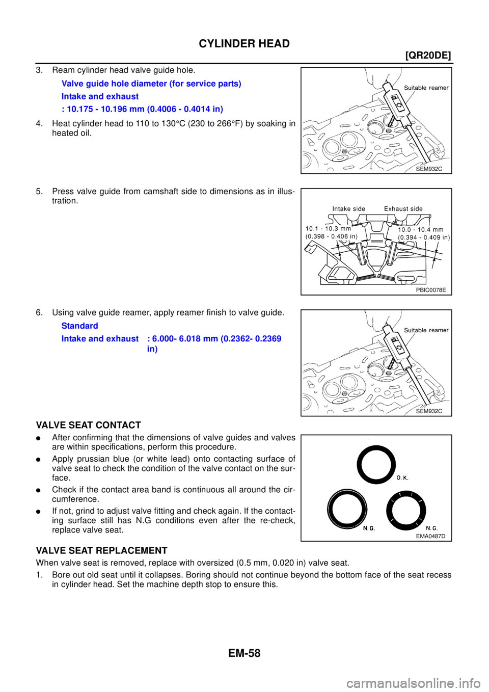 NISSAN X-TRAIL 2003  Electronic Repair Manual EM-58
[QR20DE]
CYLINDER HEAD
3. Ream cylinder head valve guide hole.
4. Heat cylinder head to 110 to 130°C (230 to 266°F) by soaking in
heated oil.
5. Press valve guide from camshaft side to dimensi