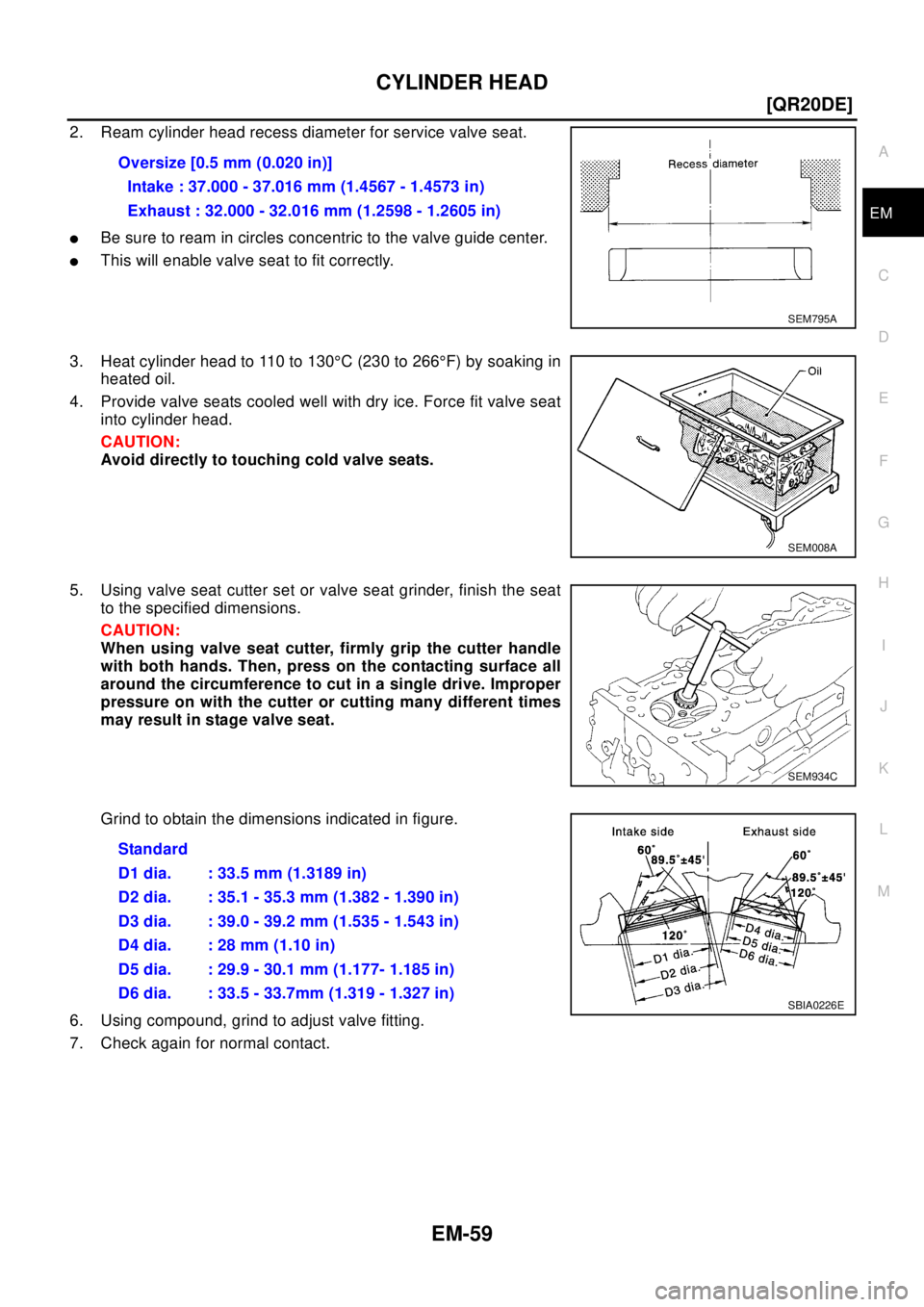 NISSAN X-TRAIL 2003  Electronic Repair Manual CYLINDER HEAD
EM-59
[QR20DE]
C
D
E
F
G
H
I
J
K
L
MA
EM
2. Ream cylinder head recess diameter for service valve seat.
lBe sure to ream in circles concentric to the valve guide center.
lThis will enable