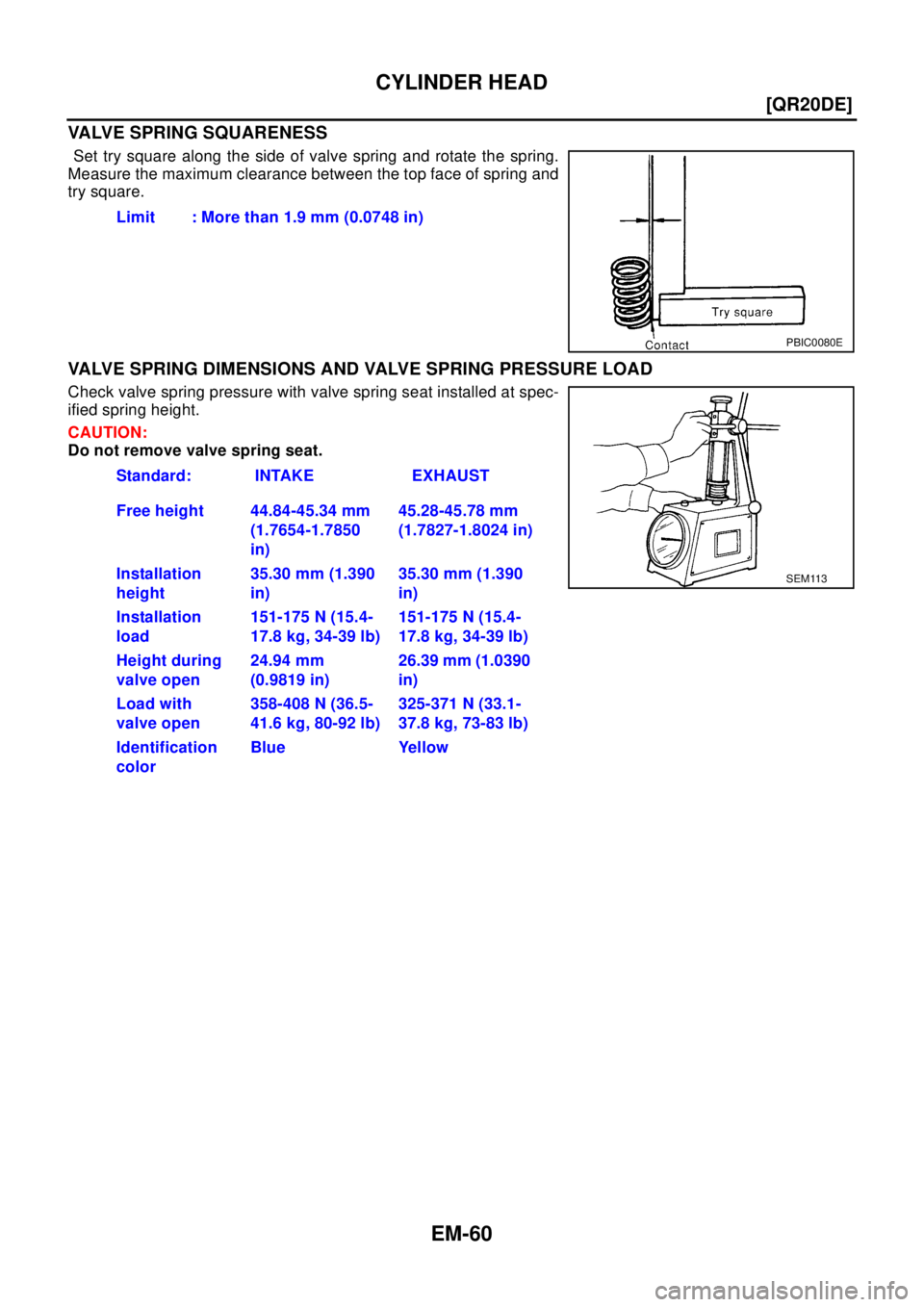 NISSAN X-TRAIL 2003  Electronic Repair Manual EM-60
[QR20DE]
CYLINDER HEAD
VALVE SPRING SQUARENESS
Set try square along the side of valve spring and rotate the spring.
Measure the maximum clearance between the top face of spring and
try square.
V