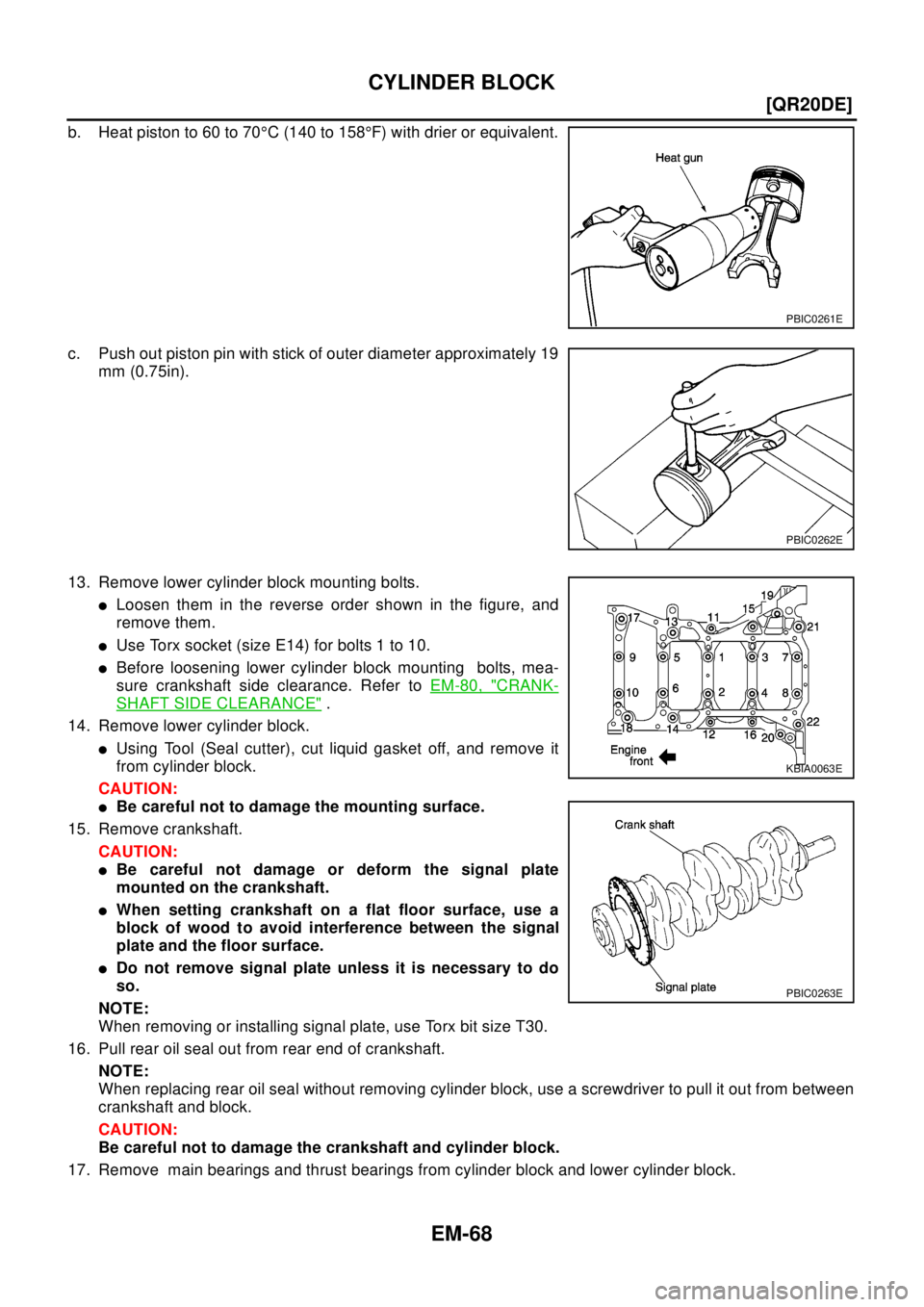 NISSAN X-TRAIL 2003  Electronic Repair Manual EM-68
[QR20DE]
CYLINDER BLOCK
b. Heat piston to 60 to 70°C(140to158°F) with drier or equivalent.
c. Push out piston pin with stick of outer diameter approximately 19
mm (0.75in).
13. Remove lower cy