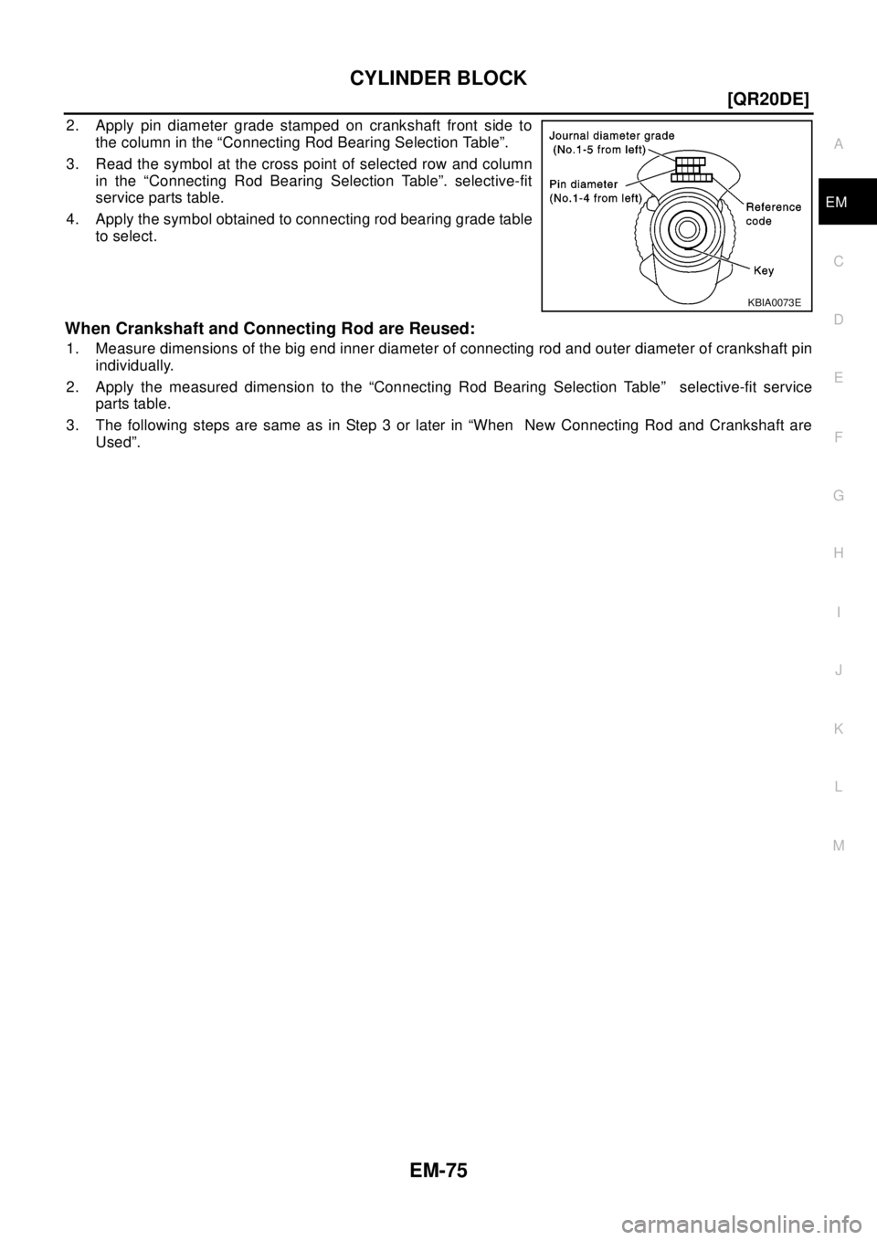 NISSAN X-TRAIL 2003  Electronic Repair Manual CYLINDER BLOCK
EM-75
[QR20DE]
C
D
E
F
G
H
I
J
K
L
MA
EM
2. Apply pin diameter grade stamped on crankshaft front side to
the column in the “Connecting Rod Bearing Selection Table”.
3. Read the symb