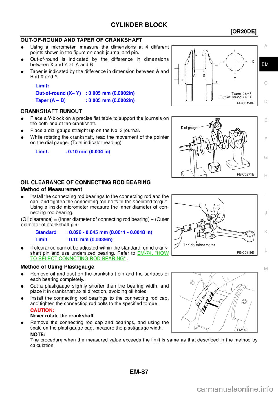 NISSAN X-TRAIL 2003  Electronic Repair Manual CYLINDER BLOCK
EM-87
[QR20DE]
C
D
E
F
G
H
I
J
K
L
MA
EM
OUT-OF-ROUND AND TAPER OF CRANKSHAFT
lUsing a micrometer, measure the dimensions at 4 different
points shown in the figure on each journal and p