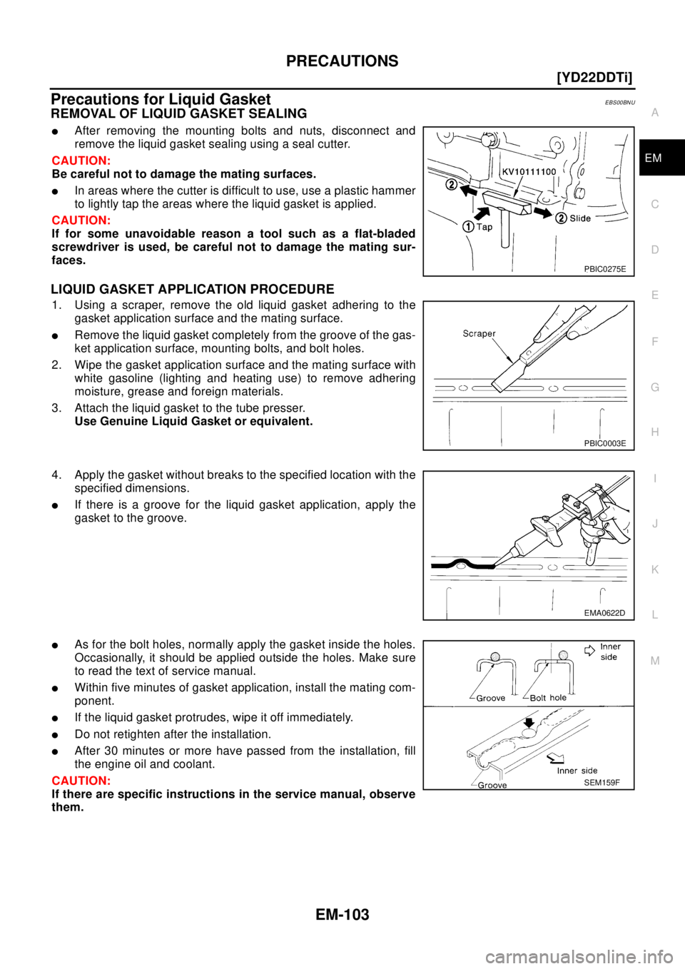 NISSAN X-TRAIL 2003  Electronic Repair Manual PRECAUTIONS
EM-103
[YD22DDTi]
C
D
E
F
G
H
I
J
K
L
MA
EM
Precautions for Liquid GasketEBS00BNU
REMOVAL OF LIQUID GASKET SEALING
lAfter removing the mounting bolts and nuts, disconnect and
remove the li