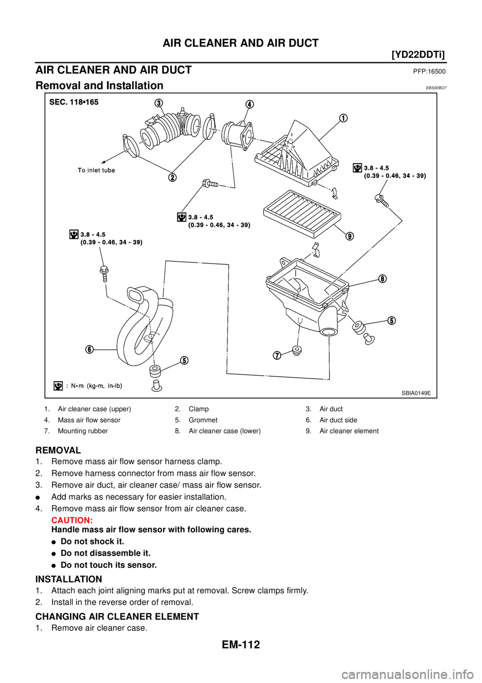 NISSAN X-TRAIL 2003  Electronic Repair Manual EM-112
[YD22DDTi]
AIR CLEANER AND AIR DUCT
AIR CLEANER AND AIR DUCT
PFP:16500
Removal and InstallationEBS00BO7
REMOVAL
1. Remove mass air flow sensor harness clamp.
2. Remove harness connector from ma
