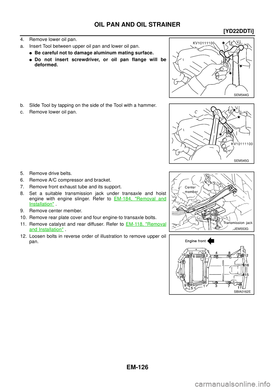 NISSAN X-TRAIL 2003  Electronic Repair Manual EM-126
[YD22DDTi]
OIL PAN AND OIL STRAINER
4. Remove lower oil pan.
a. Insert Tool between upper oil pan and lower oil pan.
lBe careful not to damage aluminum mating surface.
lDo not insert screwdrive