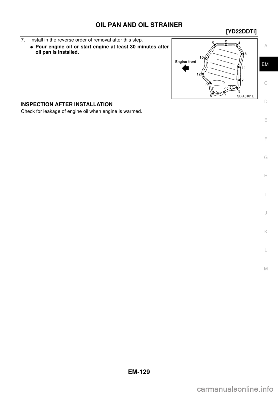 NISSAN X-TRAIL 2003  Electronic Repair Manual OIL PAN AND OIL STRAINER
EM-129
[YD22DDTi]
C
D
E
F
G
H
I
J
K
L
MA
EM
7. Install in the reverse order of removal after this step.
lPour engine oil or start engine at least 30 minutes after
oil pan is i