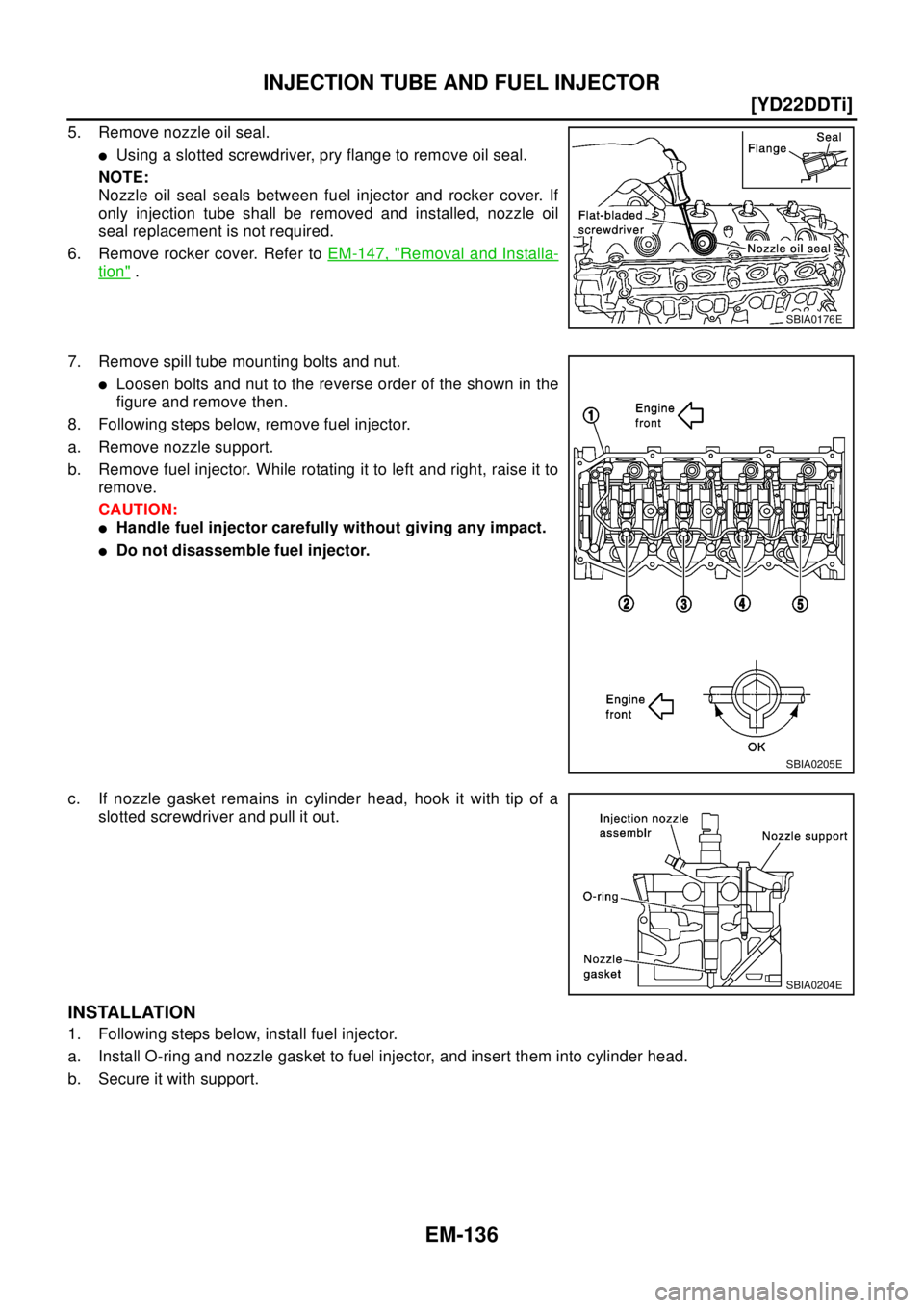 NISSAN X-TRAIL 2003  Electronic Repair Manual EM-136
[YD22DDTi]
INJECTION TUBE AND FUEL INJECTOR
5. Remove nozzle oil seal.
lUsing a slotted screwdriver, pry flange to remove oil seal.
NOTE:
Nozzle oil seal seals between fuel injector and rocker 
