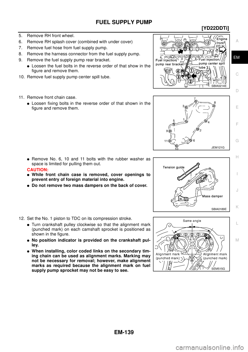 NISSAN X-TRAIL 2003  Electronic Repair Manual FUEL SUPPLY PUMP
EM-139
[YD22DDTi]
C
D
E
F
G
H
I
J
K
L
MA
EM
5. Remove RH front wheel.
6. Remove RH splash cover (combined with under cover)
7. Remove fuel hose from fuel supply pump.
8. Remove the ha