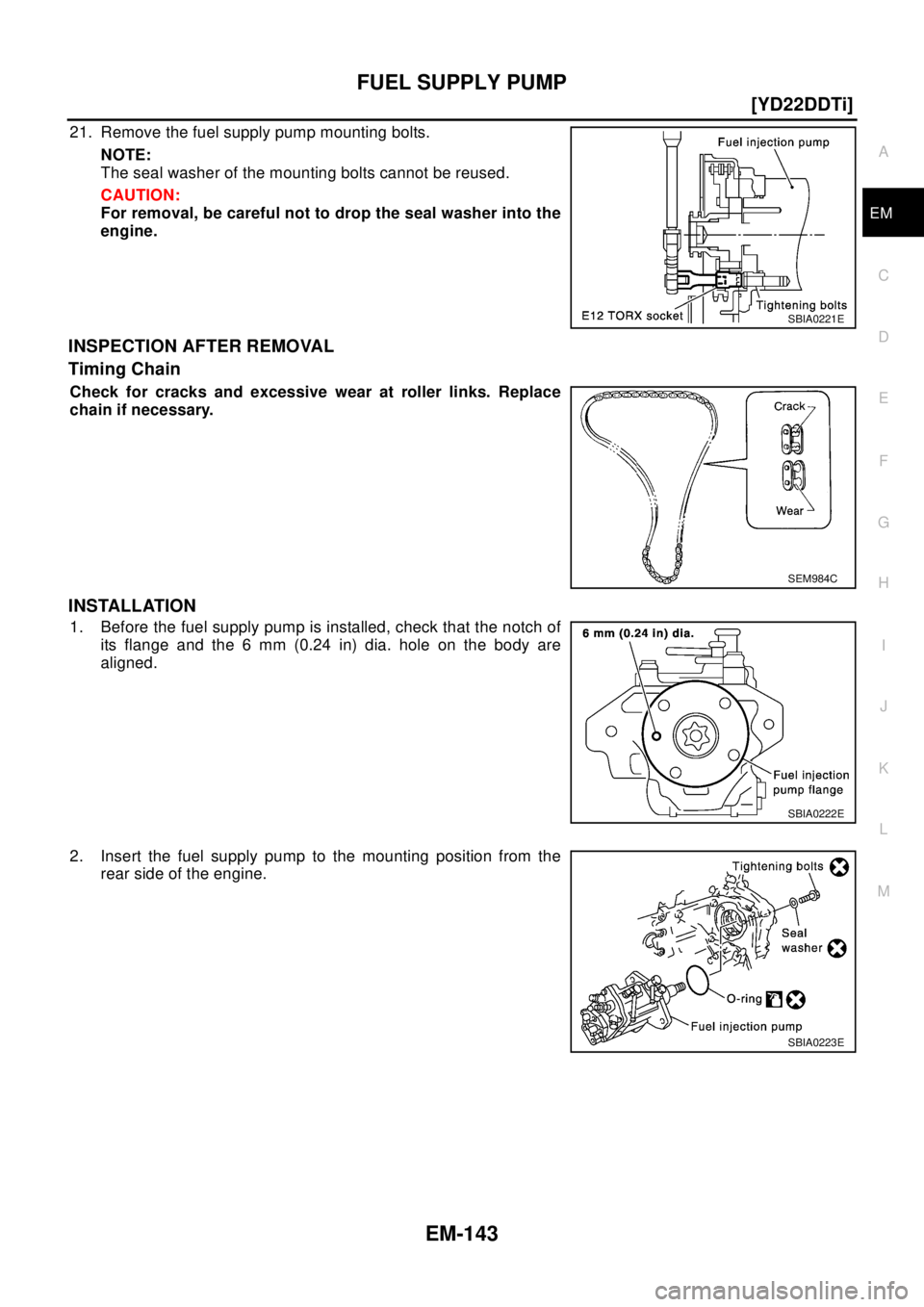 NISSAN X-TRAIL 2003  Electronic Repair Manual FUEL SUPPLY PUMP
EM-143
[YD22DDTi]
C
D
E
F
G
H
I
J
K
L
MA
EM
21. Remove the fuel supply pump mounting bolts.
NOTE:
The seal washer of the mounting bolts cannot be reused.
CAUTION:
For removal, be care