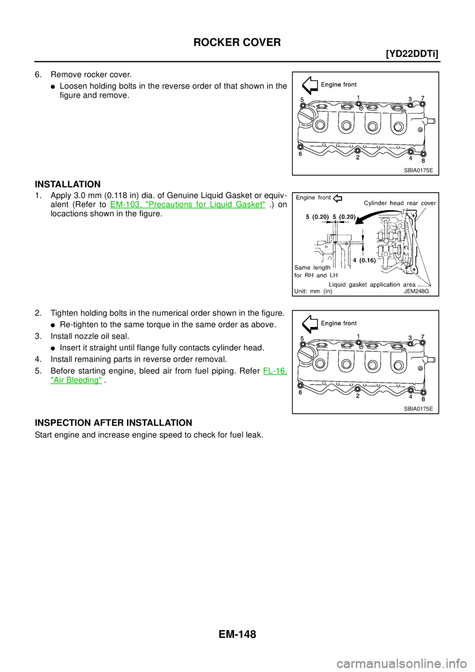 NISSAN X-TRAIL 2003  Electronic Repair Manual EM-148
[YD22DDTi]
ROCKER COVER
6. Remove rocker cover.
lLoosen holding bolts in the reverse order of that shown in the
figure and remove.
INSTALLATION
1. Apply 3.0 mm (0.118 in) dia. of Genuine Liquid