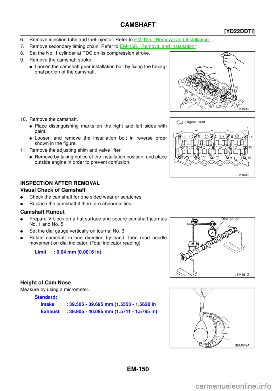 NISSAN X-TRAIL 2003  Electronic Repair Manual EM-150
[YD22DDTi]
CAMSHAFT
6. Remove injection tube and fuel injector. Refer toEM-135, "Removal and Installation".
7. Remove secondary timing chain. Refer toEM-158, "
Removal and Installation".
8. Set