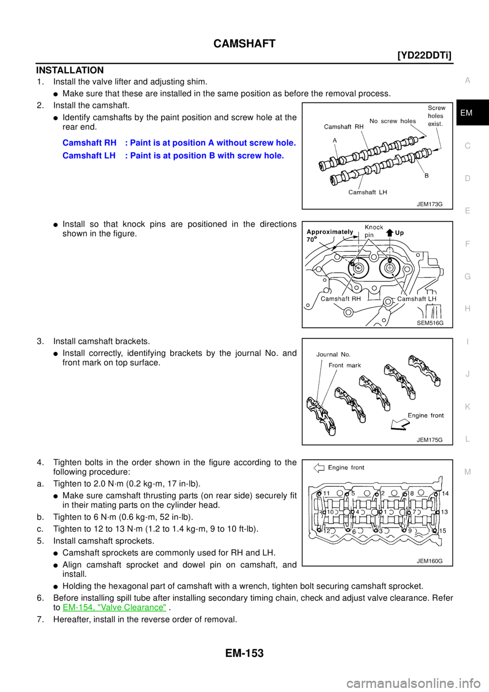 NISSAN X-TRAIL 2003  Electronic Repair Manual CAMSHAFT
EM-153
[YD22DDTi]
C
D
E
F
G
H
I
J
K
L
MA
EM
INSTALLATION
1. Install the valve lifter and adjusting shim.
lMake sure that these are installed in the same position as before the removal process