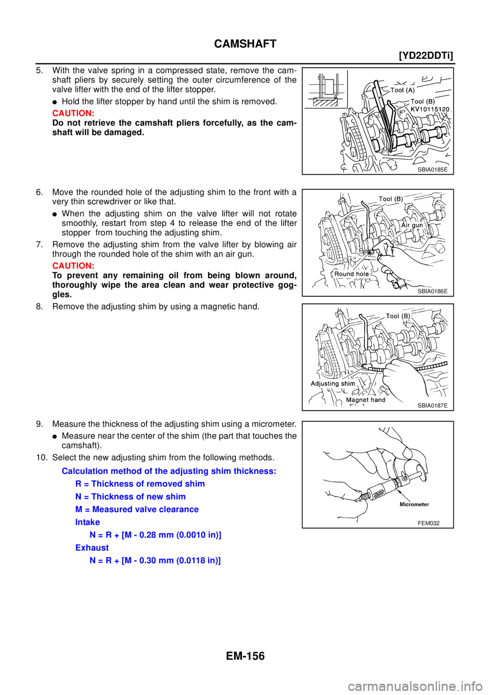 NISSAN X-TRAIL 2003  Electronic Repair Manual EM-156
[YD22DDTi]
CAMSHAFT
5. With the valve spring in a compressed state, remove the cam-
shaft pliers by securely setting the outer circumference of the
valve lifter with the end of the lifter stopp