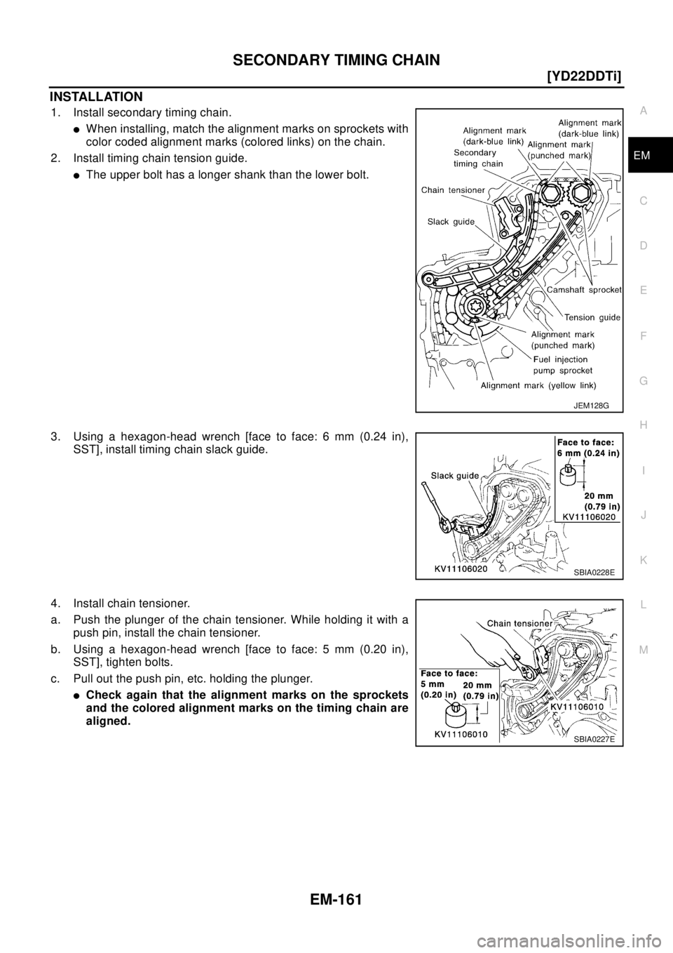 NISSAN X-TRAIL 2003  Electronic Repair Manual SECONDARY TIMING CHAIN
EM-161
[YD22DDTi]
C
D
E
F
G
H
I
J
K
L
MA
EM
INSTALLATION
1. Install secondary timing chain.
lWhen installing, match the alignment marks on sprockets with
color coded alignment m