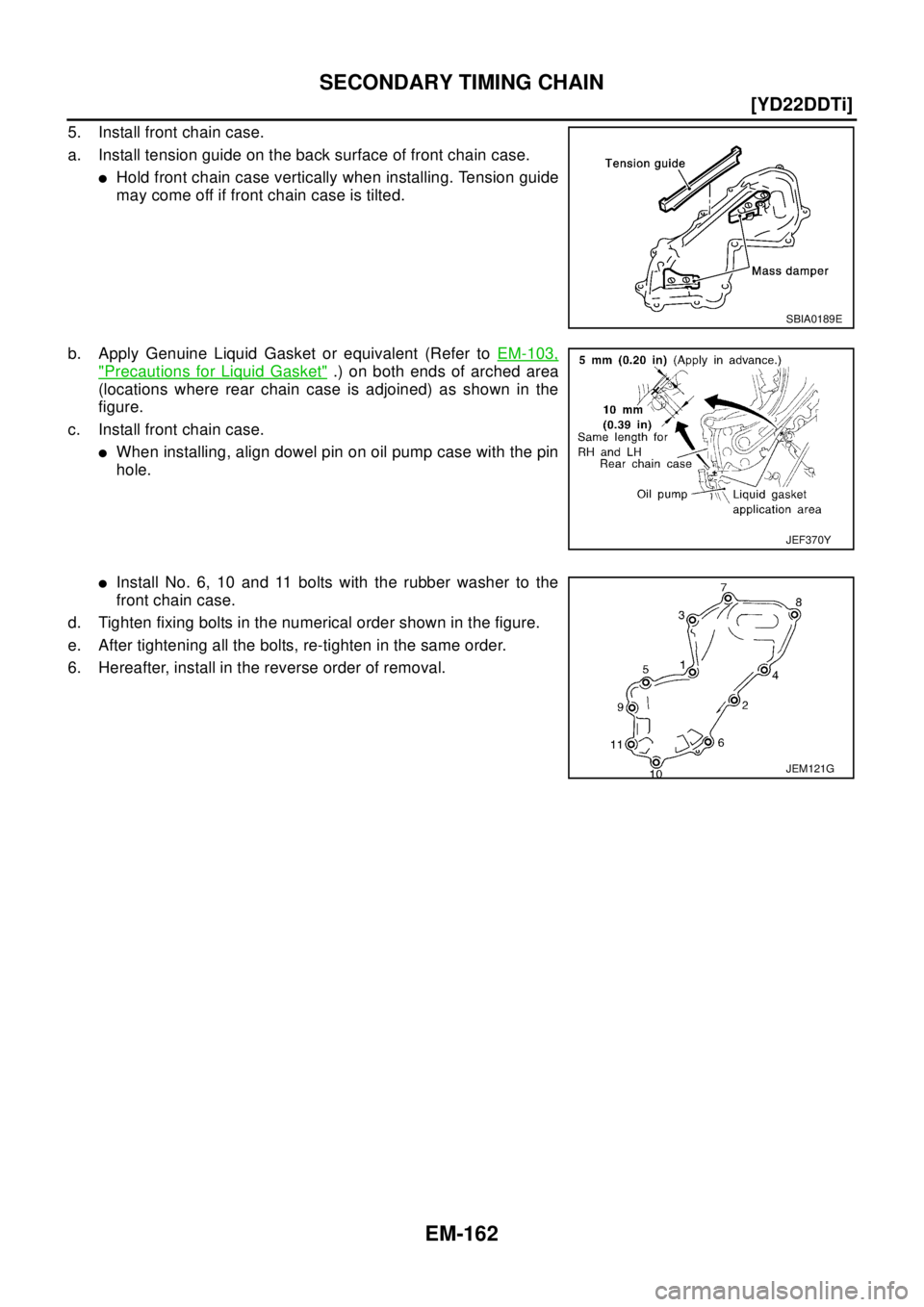 NISSAN X-TRAIL 2003  Electronic Repair Manual EM-162
[YD22DDTi]
SECONDARY TIMING CHAIN
5. Install front chain case.
a. Install tension guide on the back surface of front chain case.
lHold front chain case vertically when installing. Tension guide