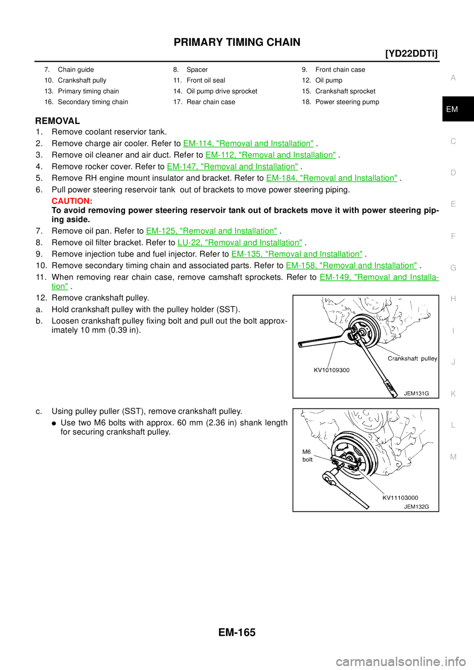 NISSAN X-TRAIL 2003  Electronic Owners Guide PRIMARY TIMING CHAIN
EM-165
[YD22DDTi]
C
D
E
F
G
H
I
J
K
L
MA
EM
REMOVAL
1. Remove coolant reservior tank.
2. Remove charge air cooler. Refer toEM-114, "
Removal and Installation".
3. Remove oil clean