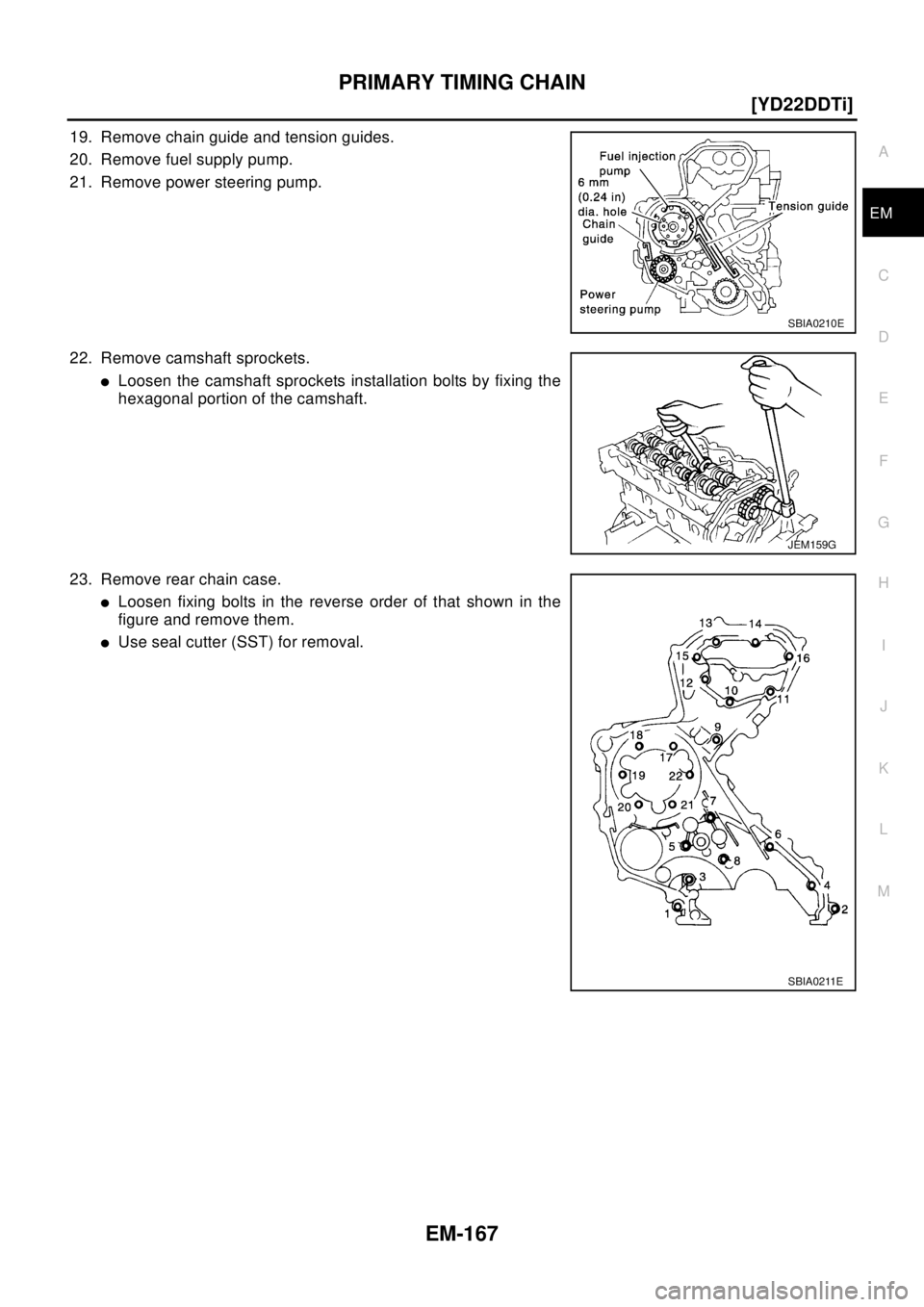 NISSAN X-TRAIL 2003  Electronic Repair Manual PRIMARY TIMING CHAIN
EM-167
[YD22DDTi]
C
D
E
F
G
H
I
J
K
L
MA
EM
19. Remove chain guide and tension guides.
20. Remove fuel supply pump.
21. Remove power steering pump.
22. Remove camshaft sprockets.
