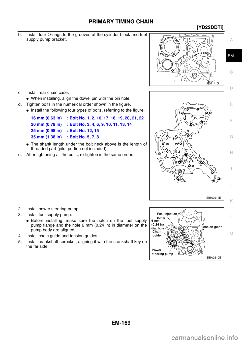 NISSAN X-TRAIL 2003  Electronic Repair Manual PRIMARY TIMING CHAIN
EM-169
[YD22DDTi]
C
D
E
F
G
H
I
J
K
L
MA
EM
b. Install four O-rings to the grooves of the cylinder block and fuel
supply pump bracket.
c. Install rear chain case.
lWhen installing