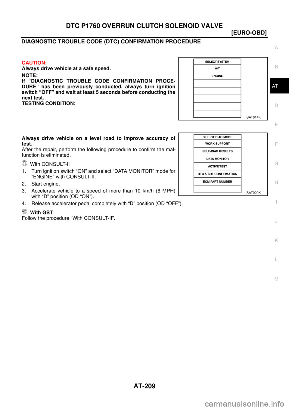 NISSAN X-TRAIL 2003  Electronic Repair Manual DTC P1760 OVERRUN CLUTCH SOLENOID VALVE
AT-209
[EURO-OBD]
D
E
F
G
H
I
J
K
L
MA
B
AT
DIAGNOSTIC TROUBLE CODE (DTC) CONFIRMATION PROCEDURE
CAUTION:
Always drive vehicle at a safe speed.
NOTE:
If “DIAG
