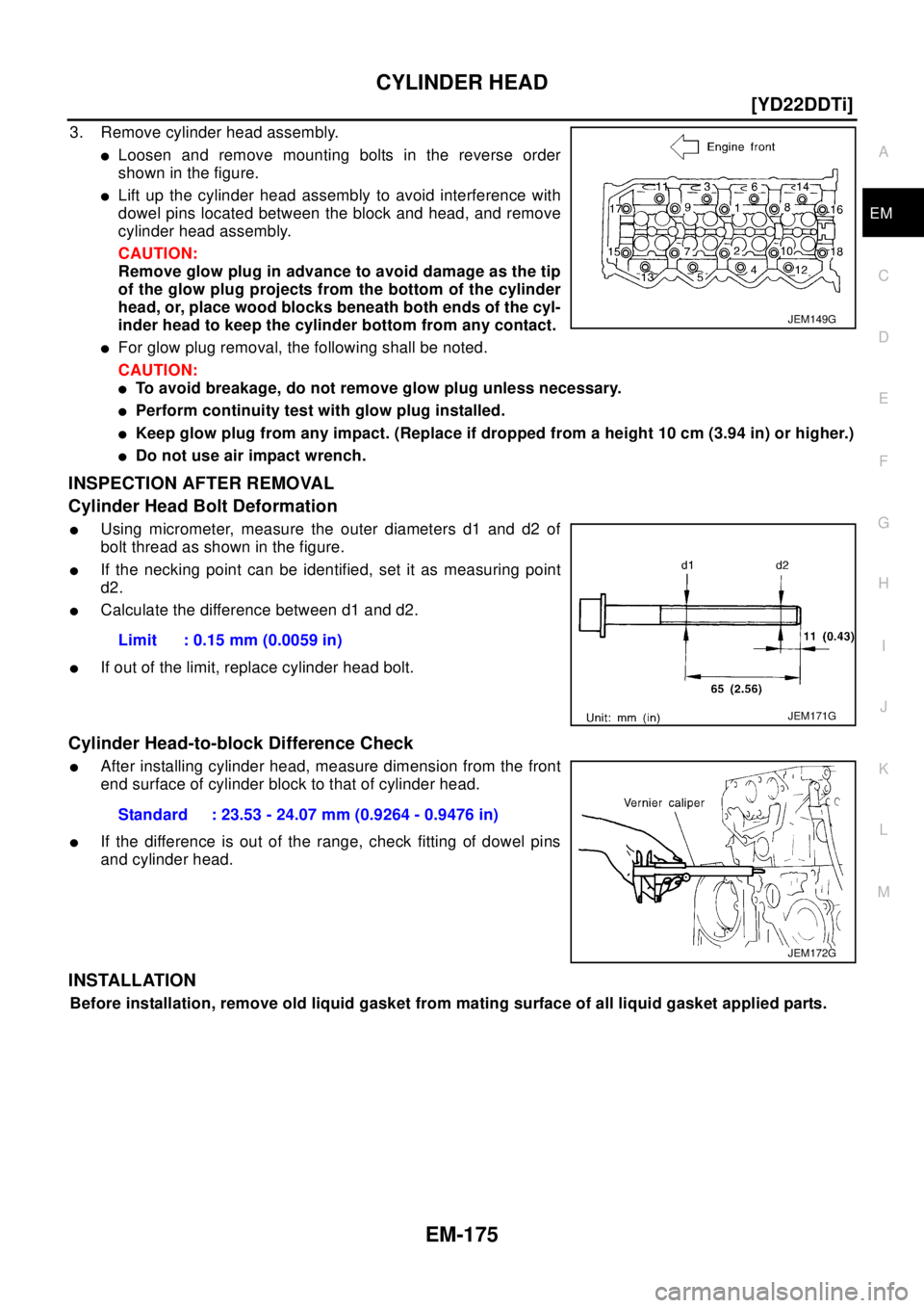 NISSAN X-TRAIL 2003  Electronic Repair Manual CYLINDER HEAD
EM-175
[YD22DDTi]
C
D
E
F
G
H
I
J
K
L
MA
EM
3. Remove cylinder head assembly.
lLoosen and remove mounting bolts in the reverse order
showninthefigure.
lLift up the cylinder head assembly
