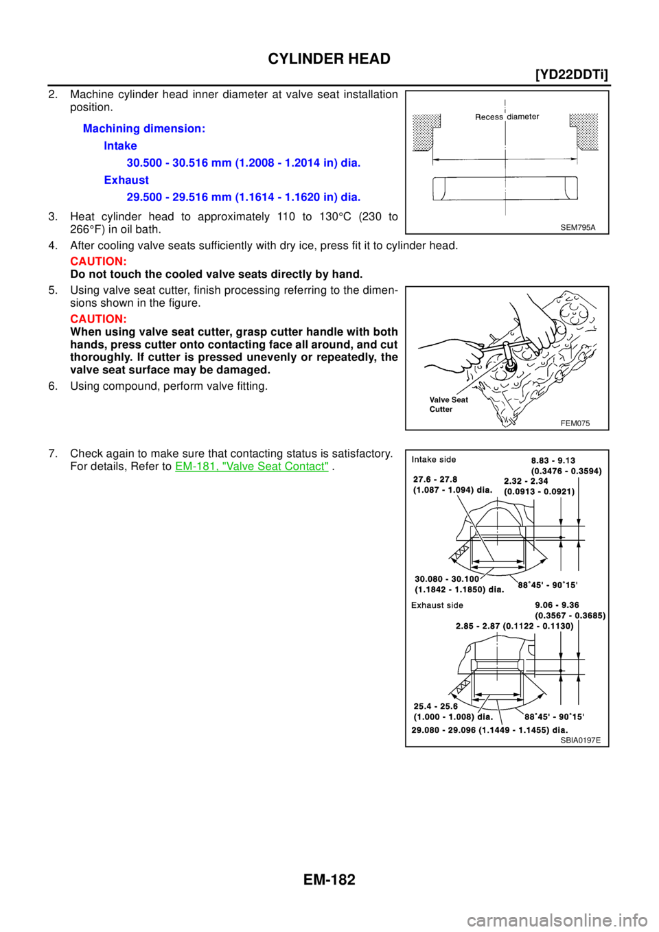 NISSAN X-TRAIL 2003  Electronic Repair Manual EM-182
[YD22DDTi]
CYLINDER HEAD
2. Machine cylinder head inner diameter at valve seat installation
position.
3. Heat cylinder head to approximately 110 to 130°C(230to
266°F) in oil bath.
4. After co
