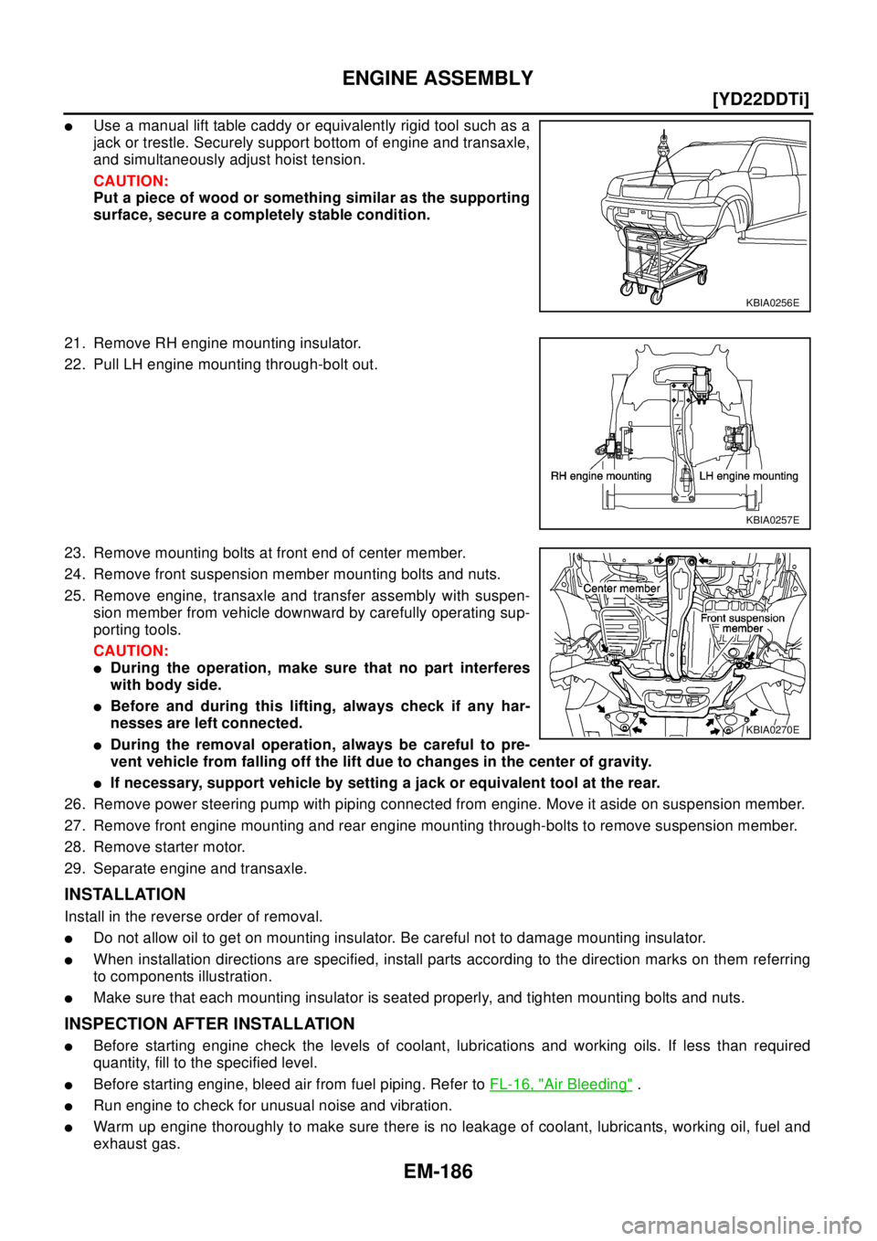 NISSAN X-TRAIL 2003  Electronic Repair Manual EM-186
[YD22DDTi]
ENGINE ASSEMBLY
lUse a manual lift table caddy or equivalently rigid tool such as a
jack or trestle. Securely support bottom of engine and transaxle,
and simultaneously adjust hoist 