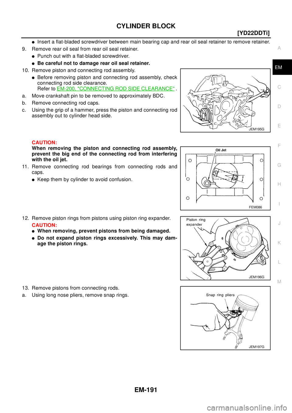 NISSAN X-TRAIL 2003  Electronic Repair Manual CYLINDER BLOCK
EM-191
[YD22DDTi]
C
D
E
F
G
H
I
J
K
L
MA
EM
lInsert a flat-bladed screwdriver between main bearing cap and rear oil seal retainer to remove retainer.
9. Remove rear oil seal from rear o
