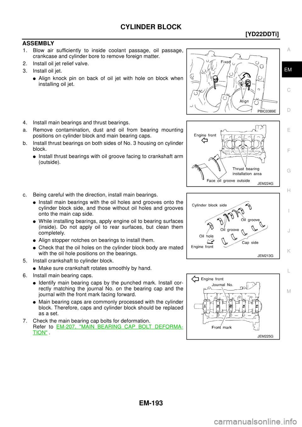 NISSAN X-TRAIL 2003  Electronic Repair Manual CYLINDER BLOCK
EM-193
[YD22DDTi]
C
D
E
F
G
H
I
J
K
L
MA
EM
ASSEMBLY
1. Blow air sufficiently to inside coolant passage, oil passage,
crankcase and cylinder bore to remove foreign matter.
2. Install oi