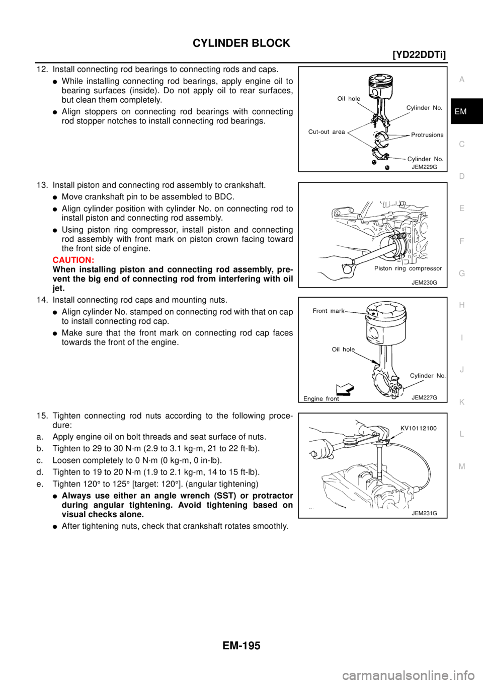 NISSAN X-TRAIL 2003  Electronic Repair Manual CYLINDER BLOCK
EM-195
[YD22DDTi]
C
D
E
F
G
H
I
J
K
L
MA
EM
12. Install connecting rod bearings to connecting rods and caps.
lWhile installing connecting rod bearings, apply engine oil to
bearing surfa