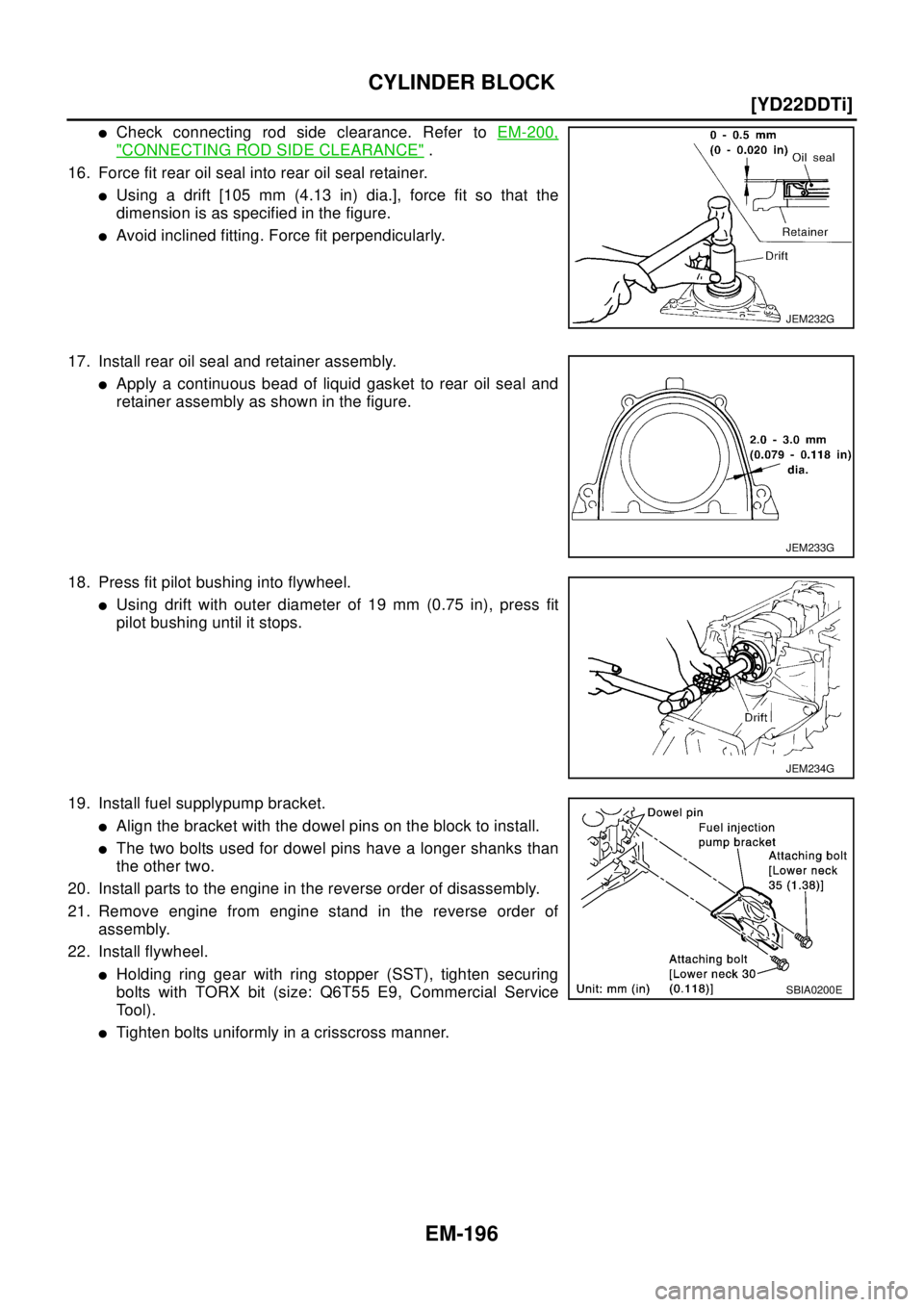 NISSAN X-TRAIL 2003  Electronic Repair Manual EM-196
[YD22DDTi]
CYLINDER BLOCK
lCheck connecting rod side clearance. Refer toEM-200,
"CONNECTING ROD SIDE CLEARANCE".
16. Force fit rear oil seal into rear oil seal retainer.
lUsing a drift [105 mm 